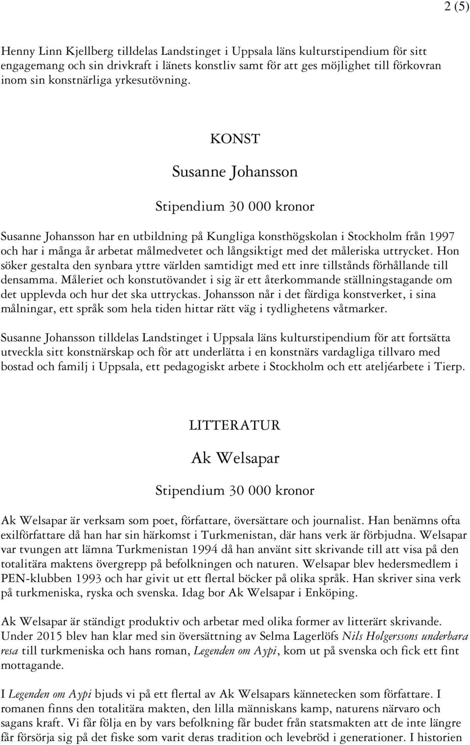 KONST Susanne Johansson Susanne Johansson har en utbildning på Kungliga konsthögskolan i Stockholm från 1997 och har i många år arbetat målmedvetet och långsiktigt med det måleriska uttrycket.