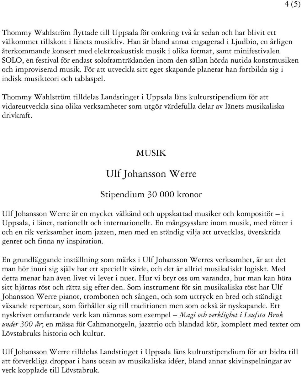 hörda nutida konstmusiken och improviserad musik. För att utveckla sitt eget skapande planerar han fortbilda sig i indisk musikteori och tablaspel.