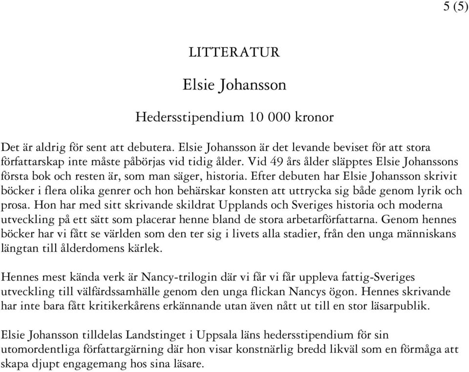 Efter debuten har Elsie Johansson skrivit böcker i flera olika genrer och hon behärskar konsten att uttrycka sig både genom lyrik och prosa.