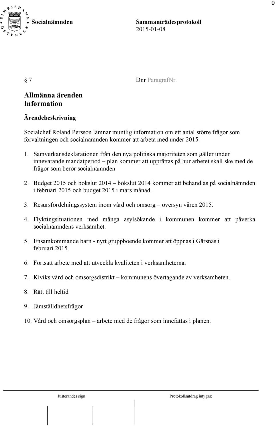 Budget 2015 och bokslut 2014 bokslut 2014 kommer att behandlas på socialnämnden i februari 2015 och budget 2015 i mars månad. 3. Resursfördelningssystem inom vård och omsorg översyn våren 2015. 4.