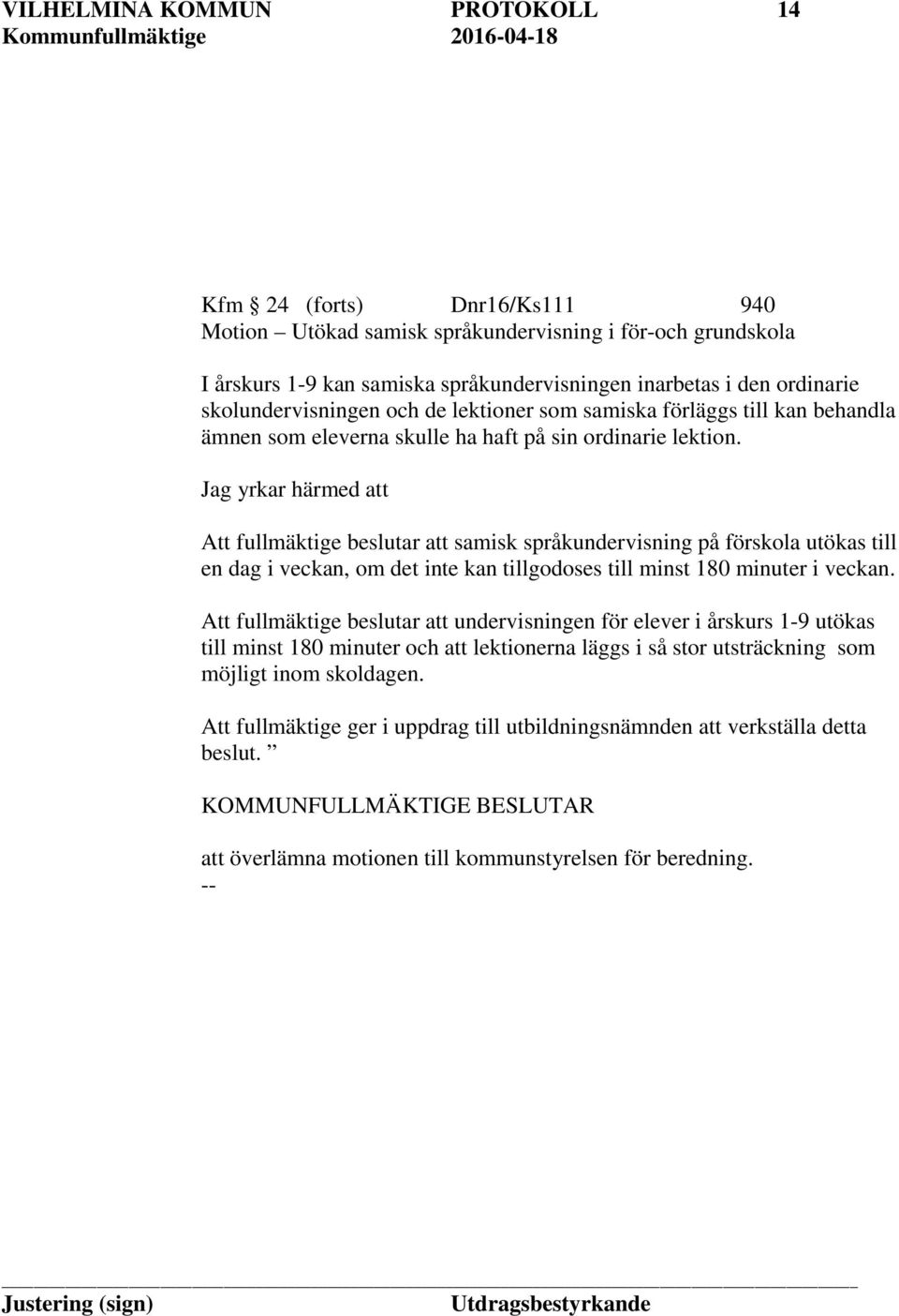 Jag yrkar härmed att Att fullmäktige beslutar att samisk språkundervisning på förskola utökas till en dag i veckan, om det inte kan tillgodoses till minst 180 minuter i veckan.