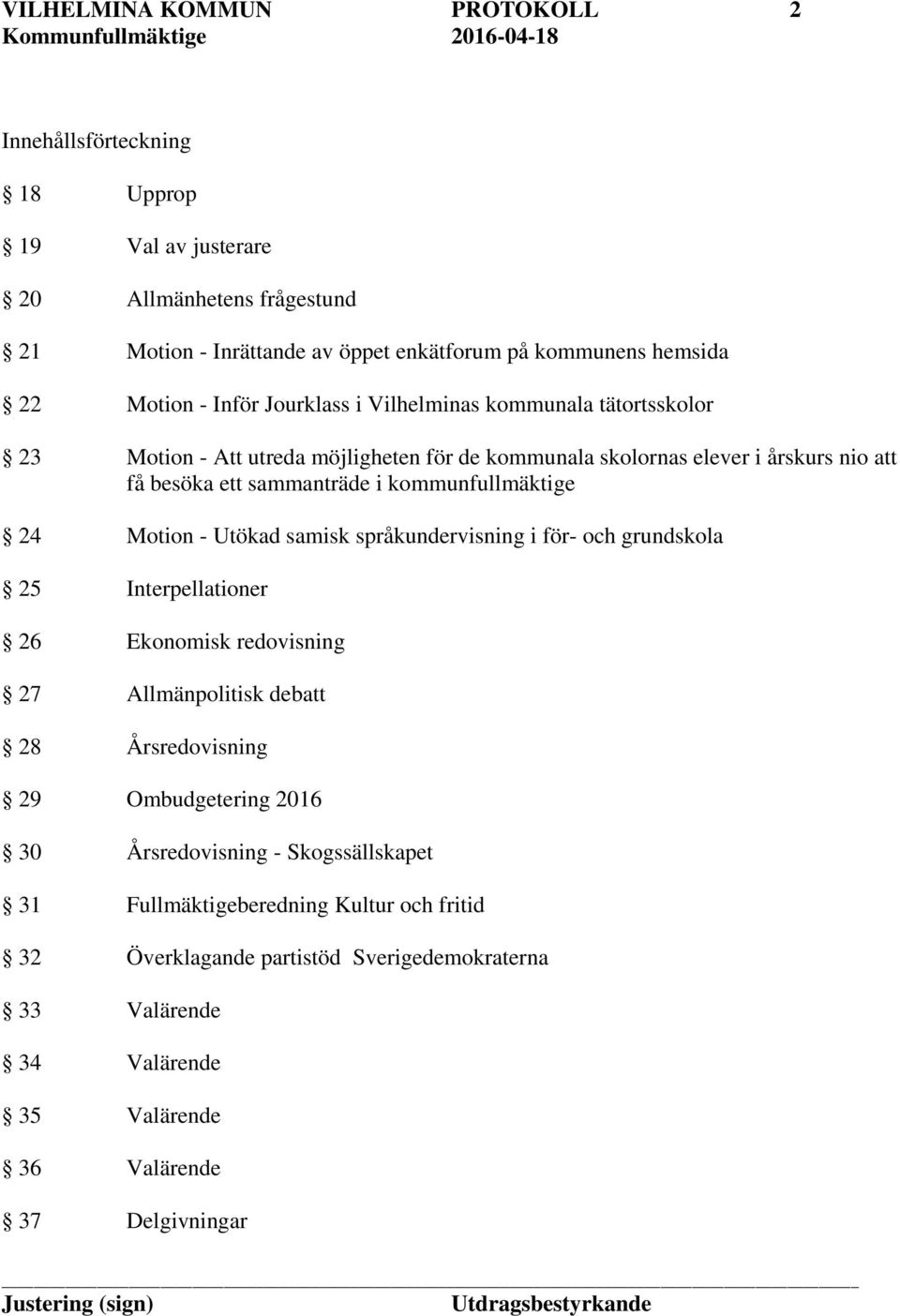 kommunfullmäktige 24 Motion - Utökad samisk språkundervisning i för- och grundskola 25 Interpellationer 26 Ekonomisk redovisning 27 Allmänpolitisk debatt 28 Årsredovisning 29