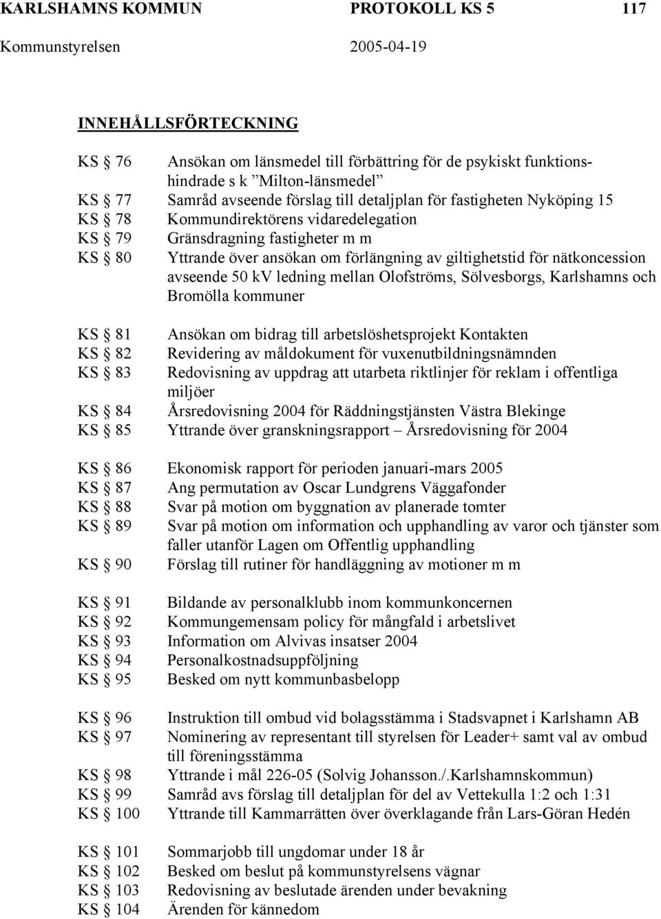 avseende 50 kv ledning mellan Olofströms, Sölvesborgs, Karlshamns och Bromölla kommuner KS 81 Ansökan om bidrag till arbetslöshetsprojekt Kontakten KS 82 Revidering av måldokument för