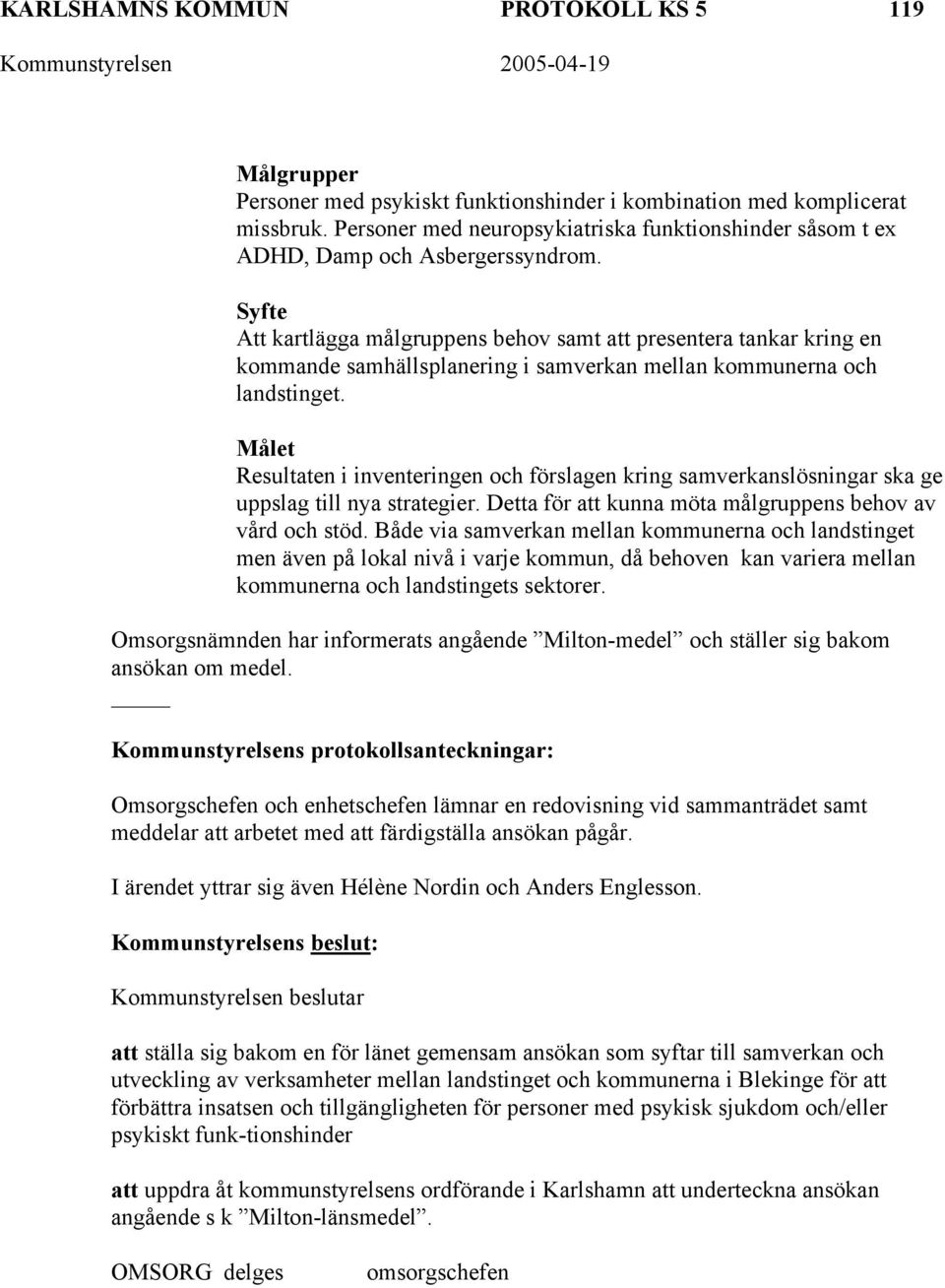 Syfte Att kartlägga målgruppens behov samt att presentera tankar kring en kommande samhällsplanering i samverkan mellan kommunerna och landstinget.