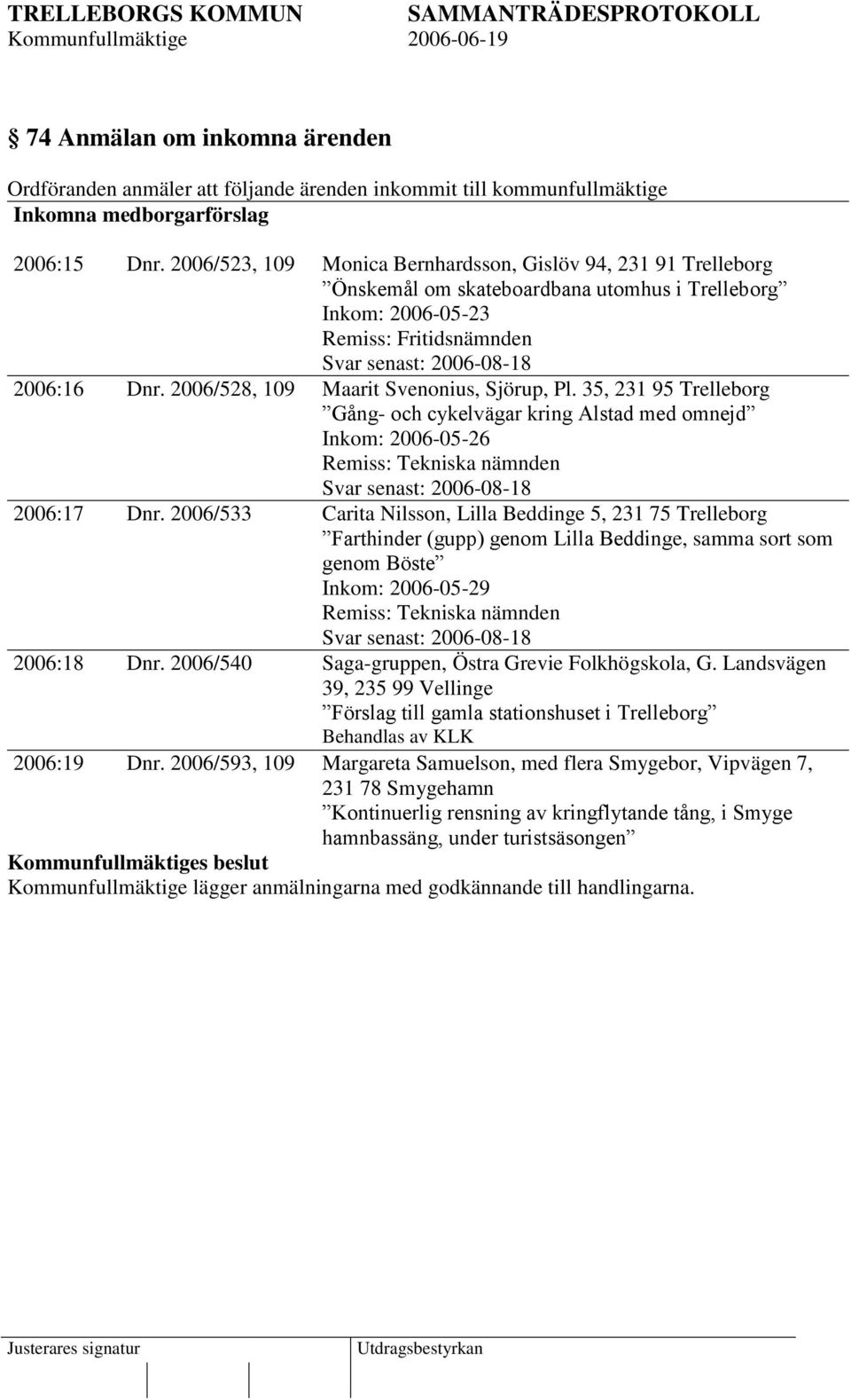2006/528, 109 Maarit Svenonius, Sjörup, Pl. 35, 231 95 Trelleborg Gång- och cykelvägar kring Alstad med omnejd Inkom: 2006-05-26 Remiss: Tekniska nämnden Svar senast: 2006-08-18 2006:17 Dnr.