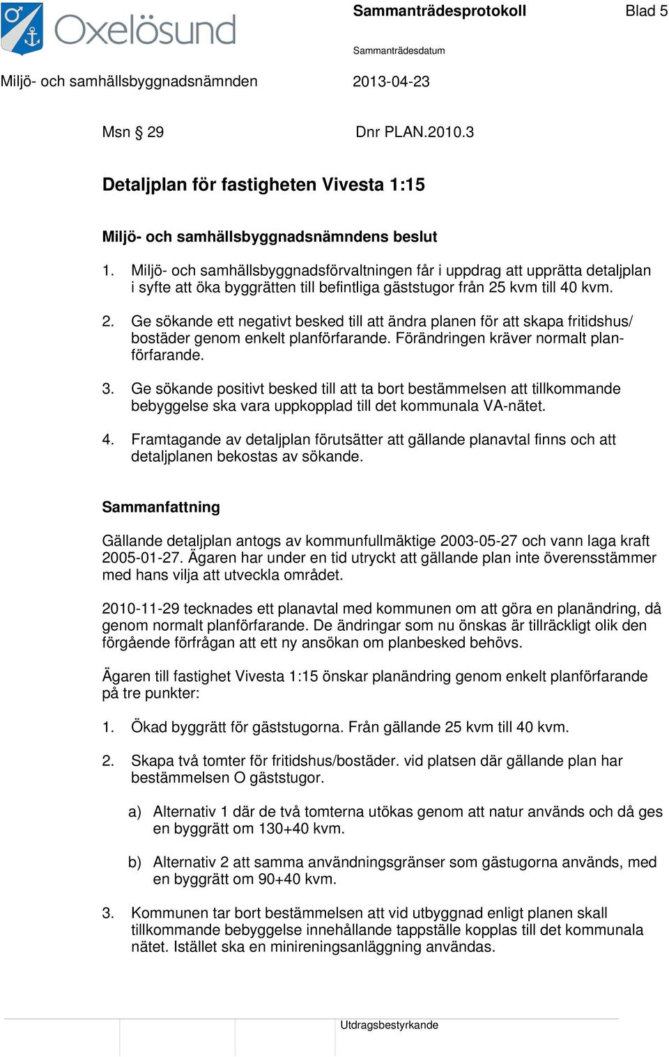 kvm till 40 kvm. 2. Ge sökande ett negativt besked till att ändra planen för att skapa fritidshus/ bostäder genom enkelt planförfarande. Förändringen kräver normalt planförfarande. 3.