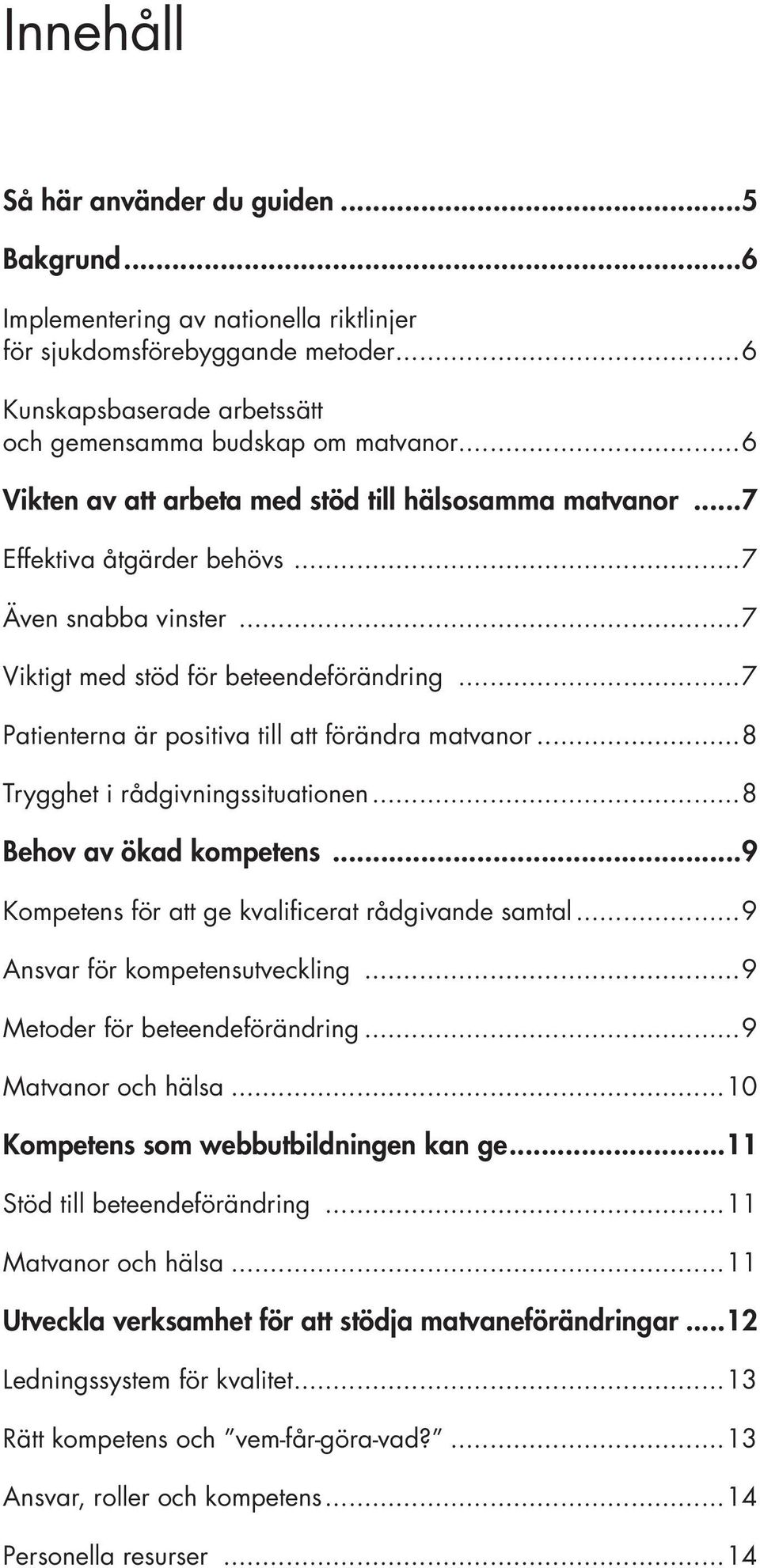 ..7 Patienterna är positiva till att förändra matvanor...8 Trygghet i rådgivningssituationen...8 Behov av ökad kompetens...9 Kompetens för att ge kvalificerat rådgivande samtal.