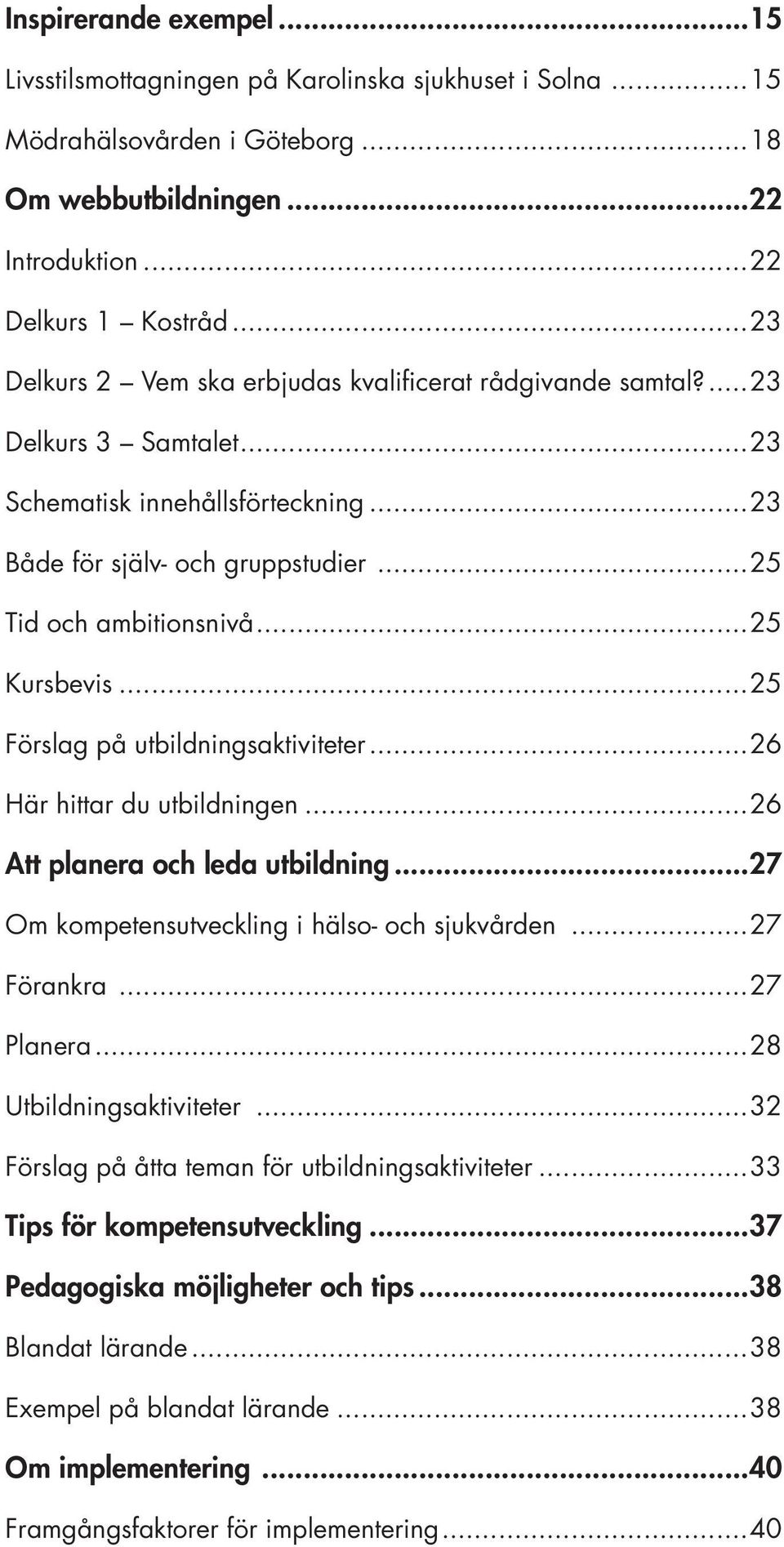 ..25 Kursbevis...25 Förslag på utbildningsaktiviteter...26 Här hittar du utbildningen...26 Att planera och leda utbildning...27 Om kompetensutveckling i hälso- och sjukvården...27 Förankra...27 Planera.