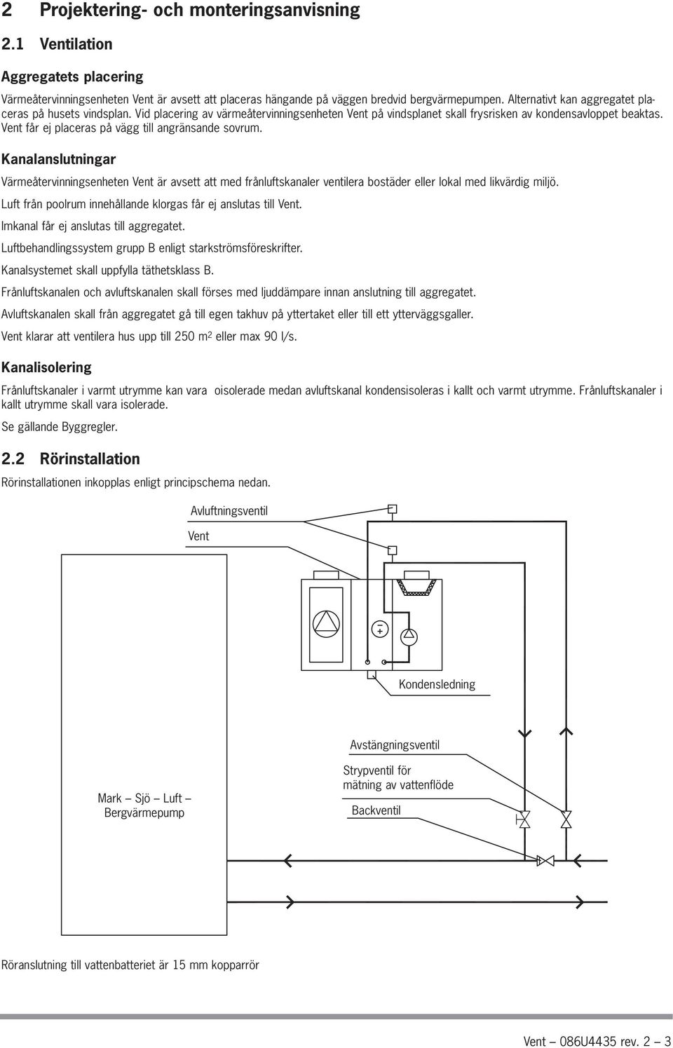 Vent får ej placeras på vägg till angränsande sovrum. Kanalanslutningar Värmeåtervinningsenheten Vent är avsett att med frånluftskanaler ventilera bostäder eller lokal med likvärdig miljö.