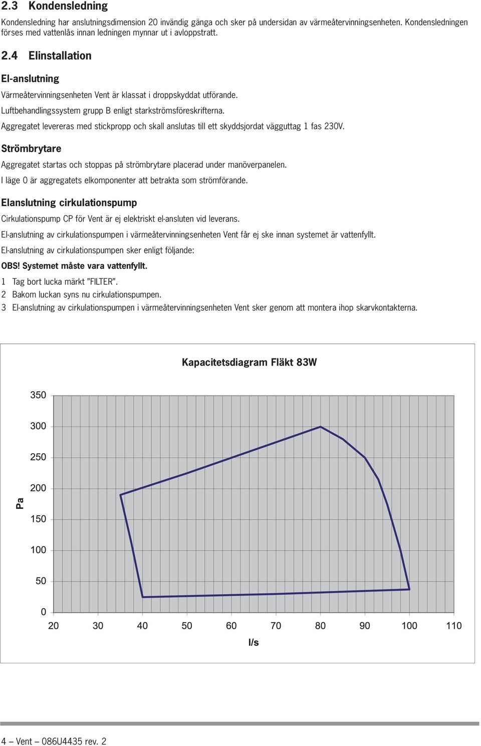 Luftbehandlingssystem grupp B enligt starkströmsföreskrifterna. Aggregatet levereras med stickpropp och skall anslutas till ett skyddsjordat vägguttag 1 fas 230V.