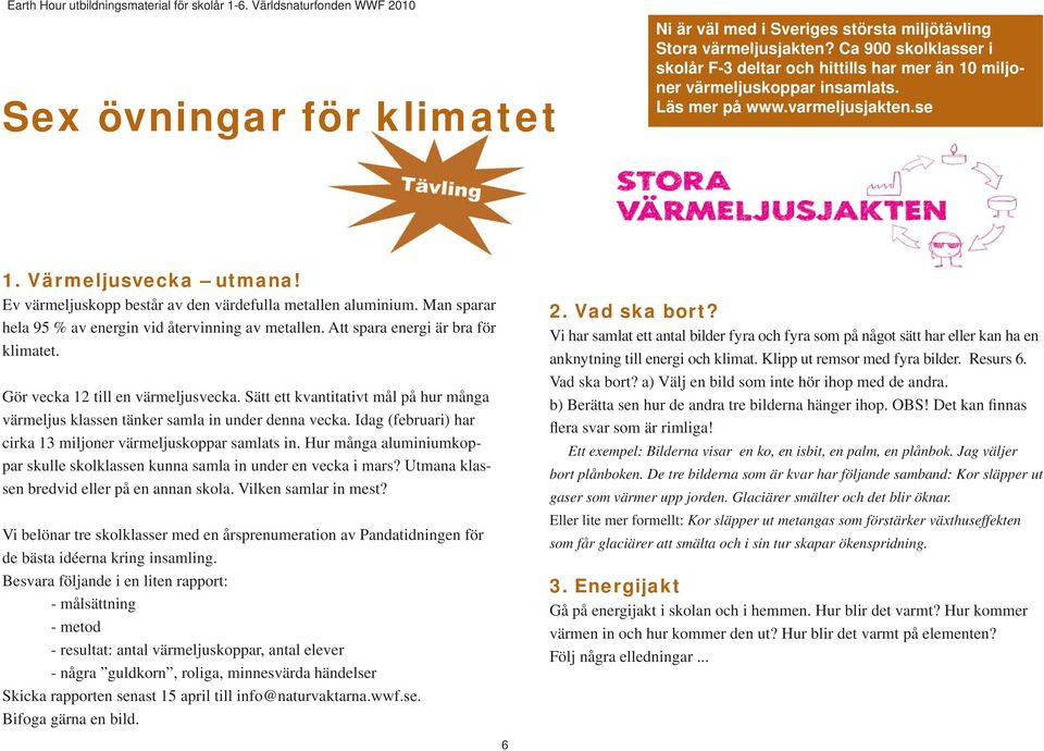 Att spara energi är bra för klimatet. Gör vecka 12 till en värmeljusvecka. Sätt ett kvantitativt mål på hur många värmeljus klassen tänker samla in under denna vecka.