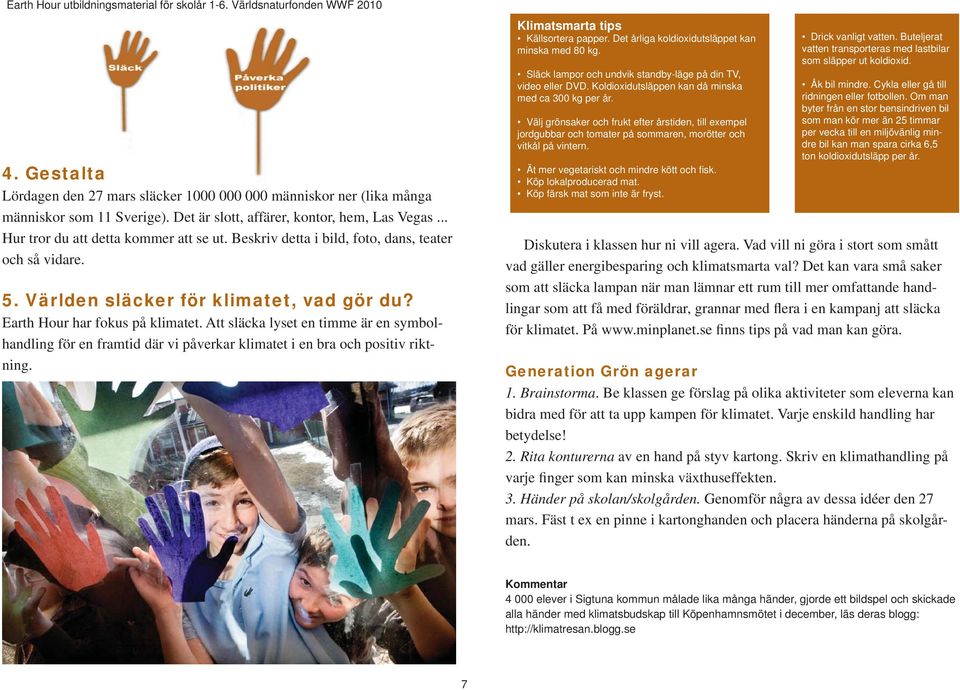 Att släcka lyset en timme är en symbolhandling för en framtid där vi påverkar klimatet i en bra och positiv riktning. Klimatsmarta tips Källsortera papper.