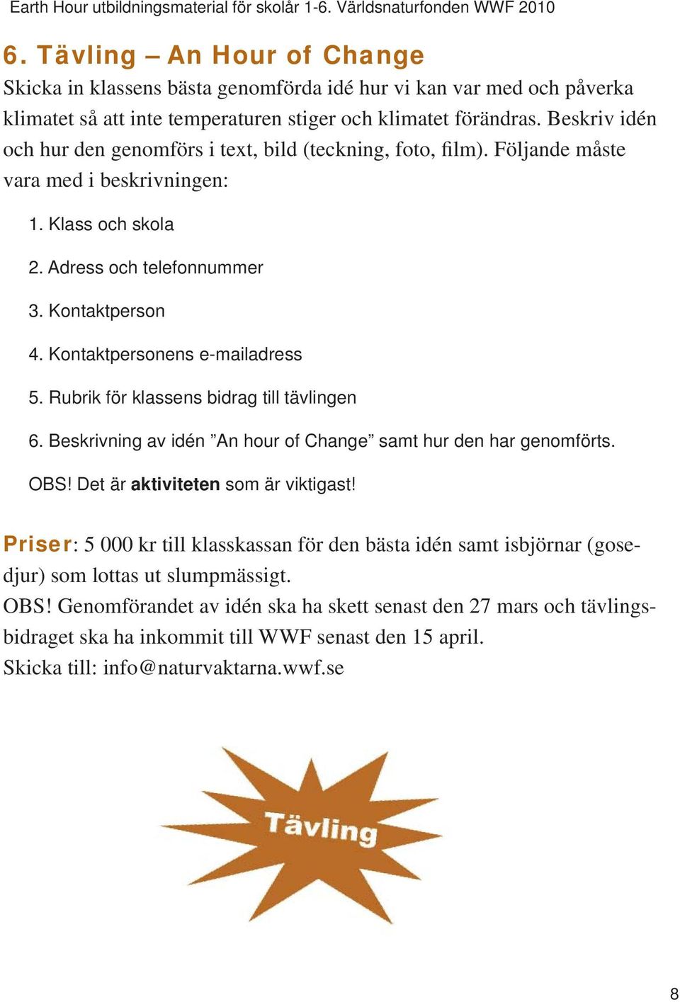 Kontaktpersonens e-mailadress 5. Rubrik för klassens bidrag till tävlingen 6. Beskrivning av idén An hour of Change samt hur den har genomförts. OBS! Det är aktiviteten som är viktigast!