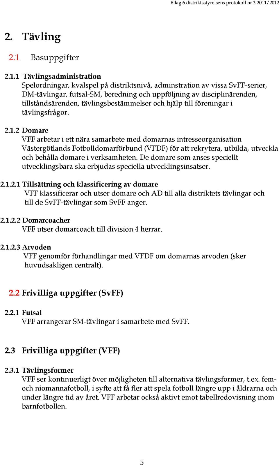 1 Tävlingsadministration Spelordningar, kvalspel på distriktsnivå, adminstration av vissa SvFF-serier, DM-tävlingar, futsal-sm, beredning och uppföljning av disciplinärenden, tillståndsärenden,