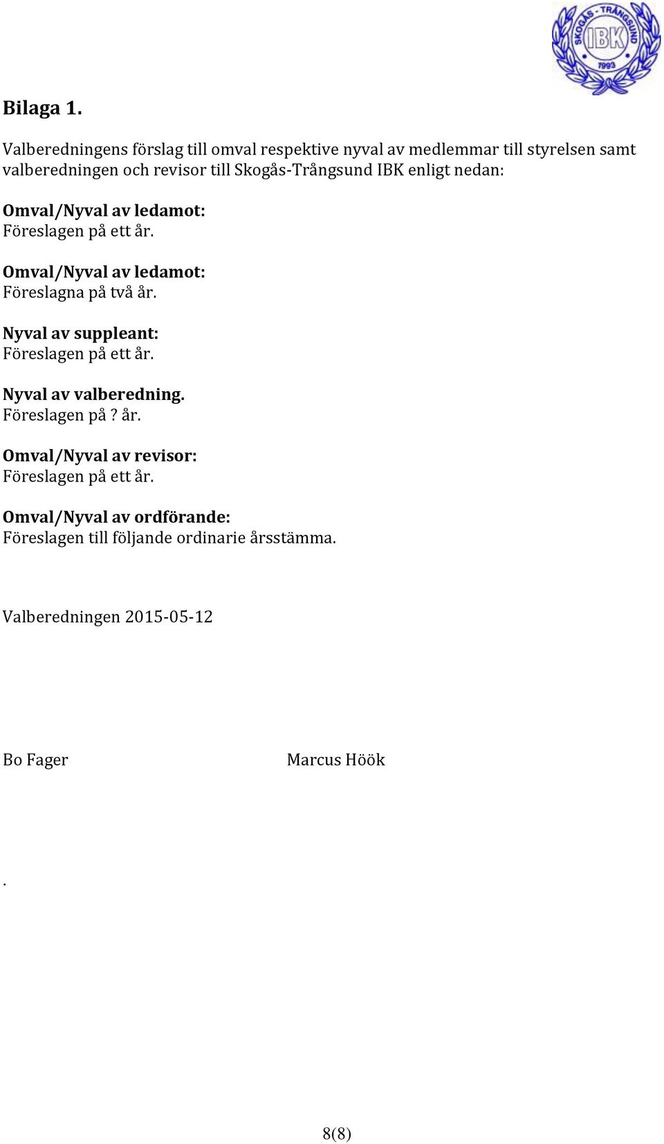 Skogås-Trångsund IBK enligt nedan: Omval/Nyval av ledamot: Föreslagen på ett år. Omval/Nyval av ledamot: Föreslagna på två år.