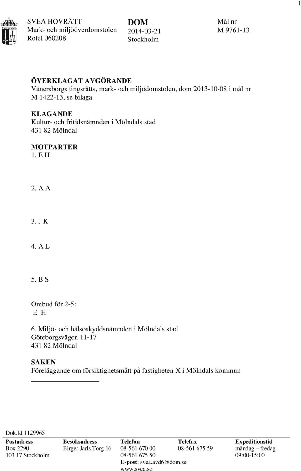 Miljö- och hälsoskyddsnämnden i Mölndals stad Göteborgsvägen 11-17 431 82 Mölndal SAKEN Föreläggande om försiktighetsmått på fastigheten X i Mölndals kommun Dok.