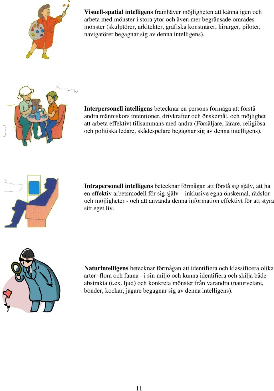 Interpersonell intelligens betecknar en persons förmåga att förstå andra människors intentioner, drivkrafter och önskemål, och möjlighet att arbeta effektivt tillsammans med andra (Försäljare,