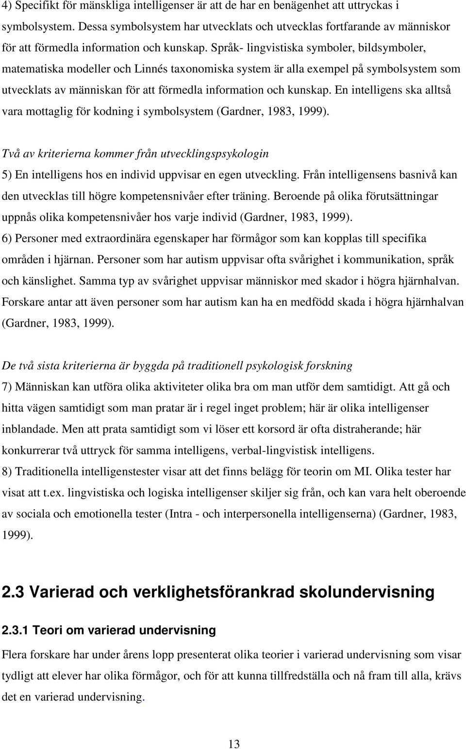 Språk- lingvistiska symboler, bildsymboler, matematiska modeller och Linnés taxonomiska system är alla exempel på symbolsystem som utvecklats av människan för att förmedla information och kunskap.