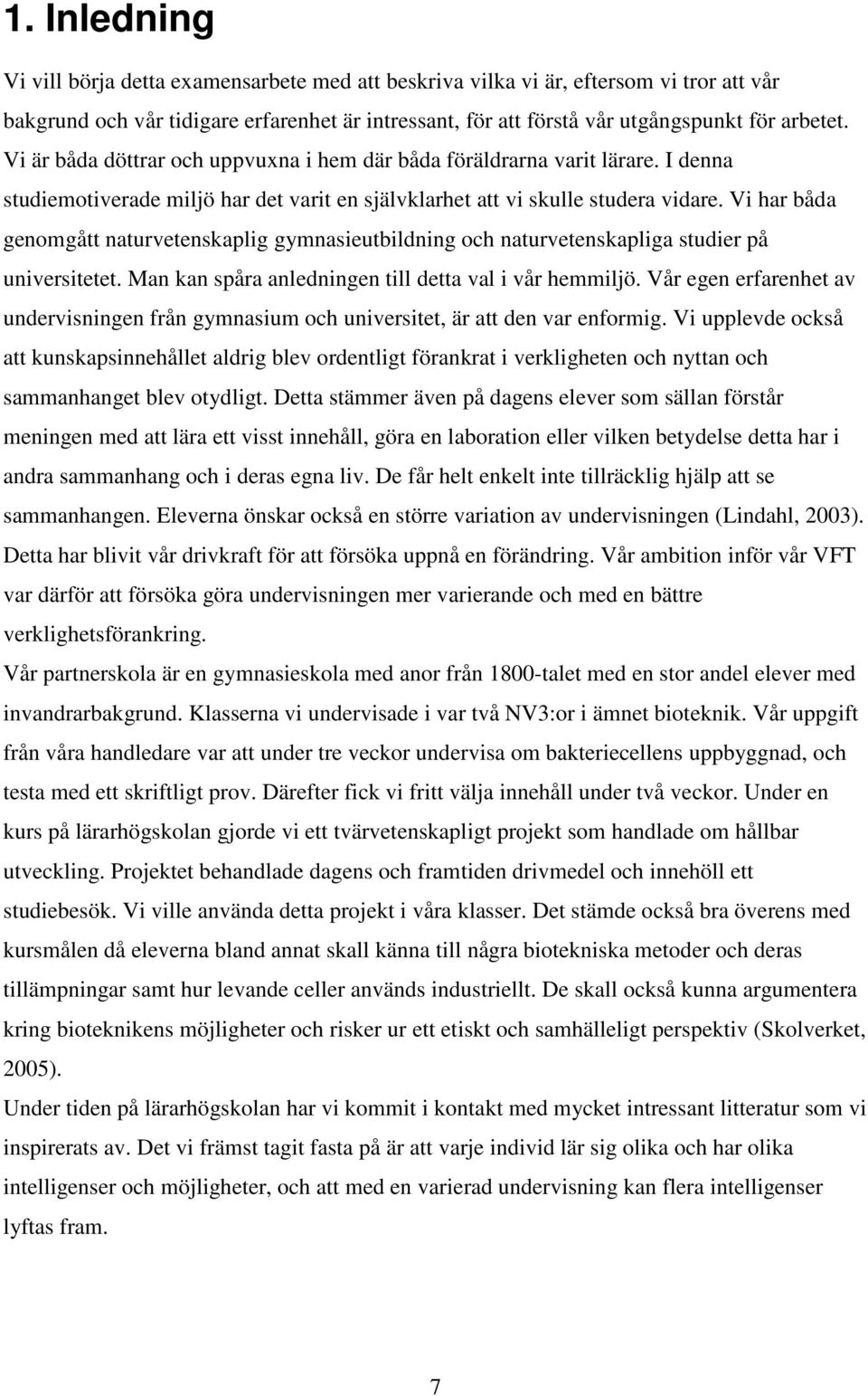 Vi har båda genomgått naturvetenskaplig gymnasieutbildning och naturvetenskapliga studier på universitetet. Man kan spåra anledningen till detta val i vår hemmiljö.