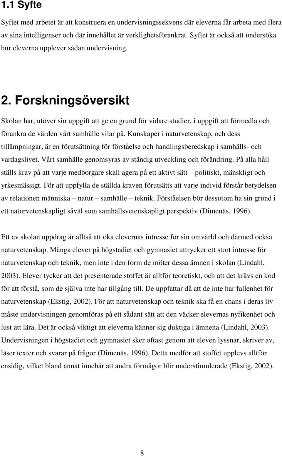 Forskningsöversikt Skolan har, utöver sin uppgift att ge en grund för vidare studier, i uppgift att förmedla och förankra de värden vårt samhälle vilar på.