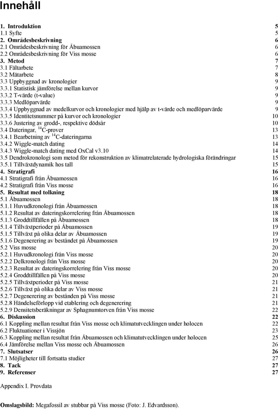 3.5 Identitetsnummer på kurvor och kronologier 10 3.3.6 Justering av grodd-, respektive dödsår 10 3.4 Dateringar, 14 C-prover 13 3.4.1 Bearbetning av 14 C-dateringarna 13 3.4.2 Wiggle-match dating 14 3.