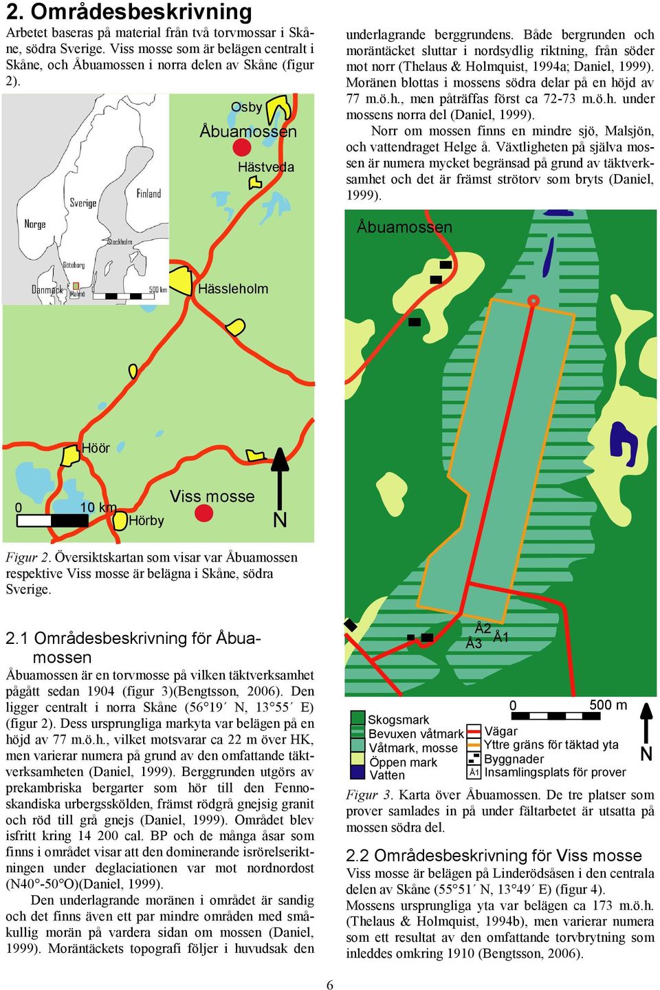 Moränen blottas i mossens södra delar på en höjd av 77 m.ö.h., men påträffas först ca 72-73 m.ö.h. under mossens norra del (Daniel, 1999).