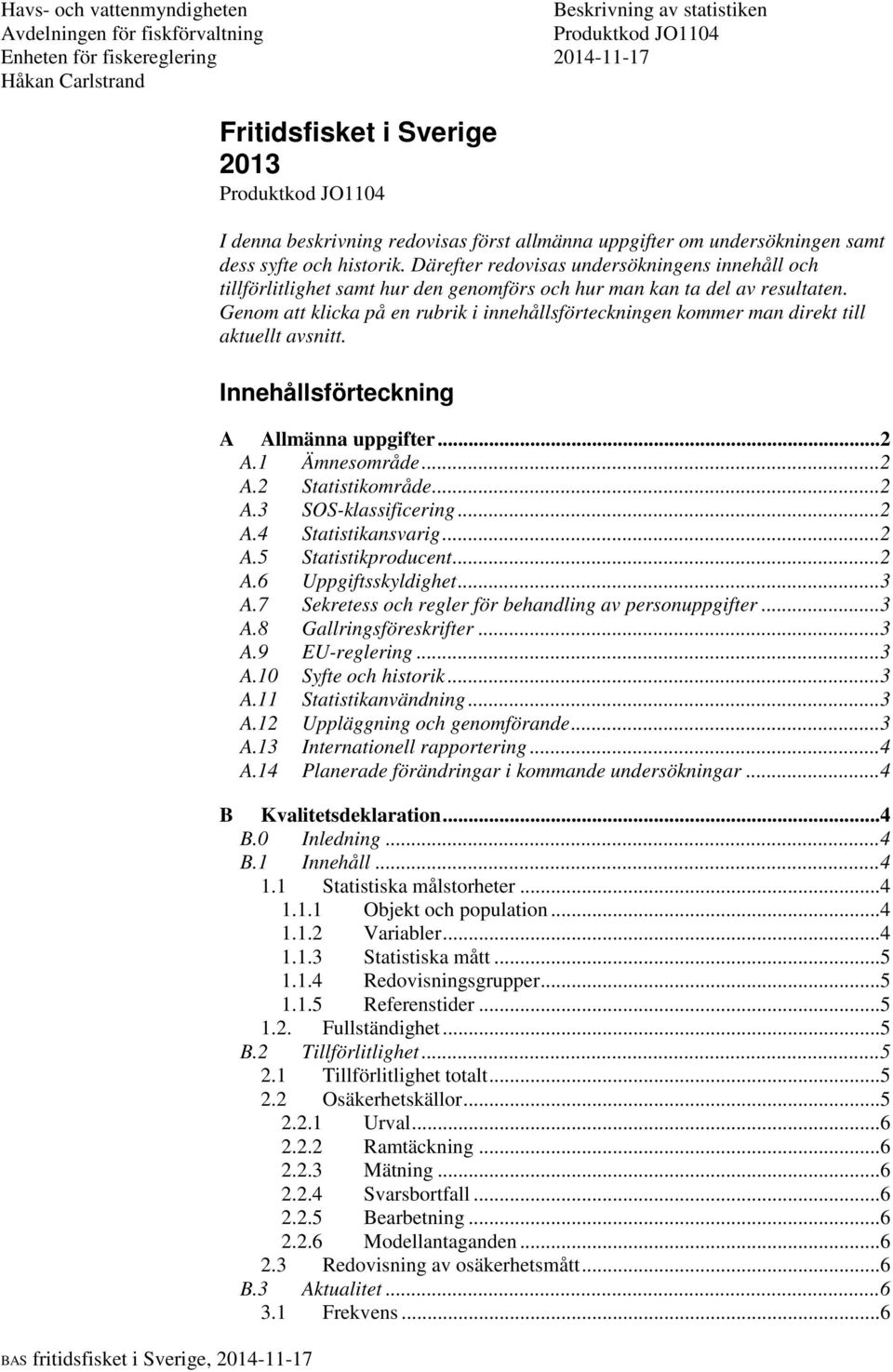 Genom att klicka på en rubrik i innehållsförteckningen kommer man direkt till aktuellt avsnitt. Innehållsförteckning A Allmänna uppgifter... 2 A.1 Ämnesområde... 2 A.2 Statistikområde... 2 A.3 SOS-klassificering.