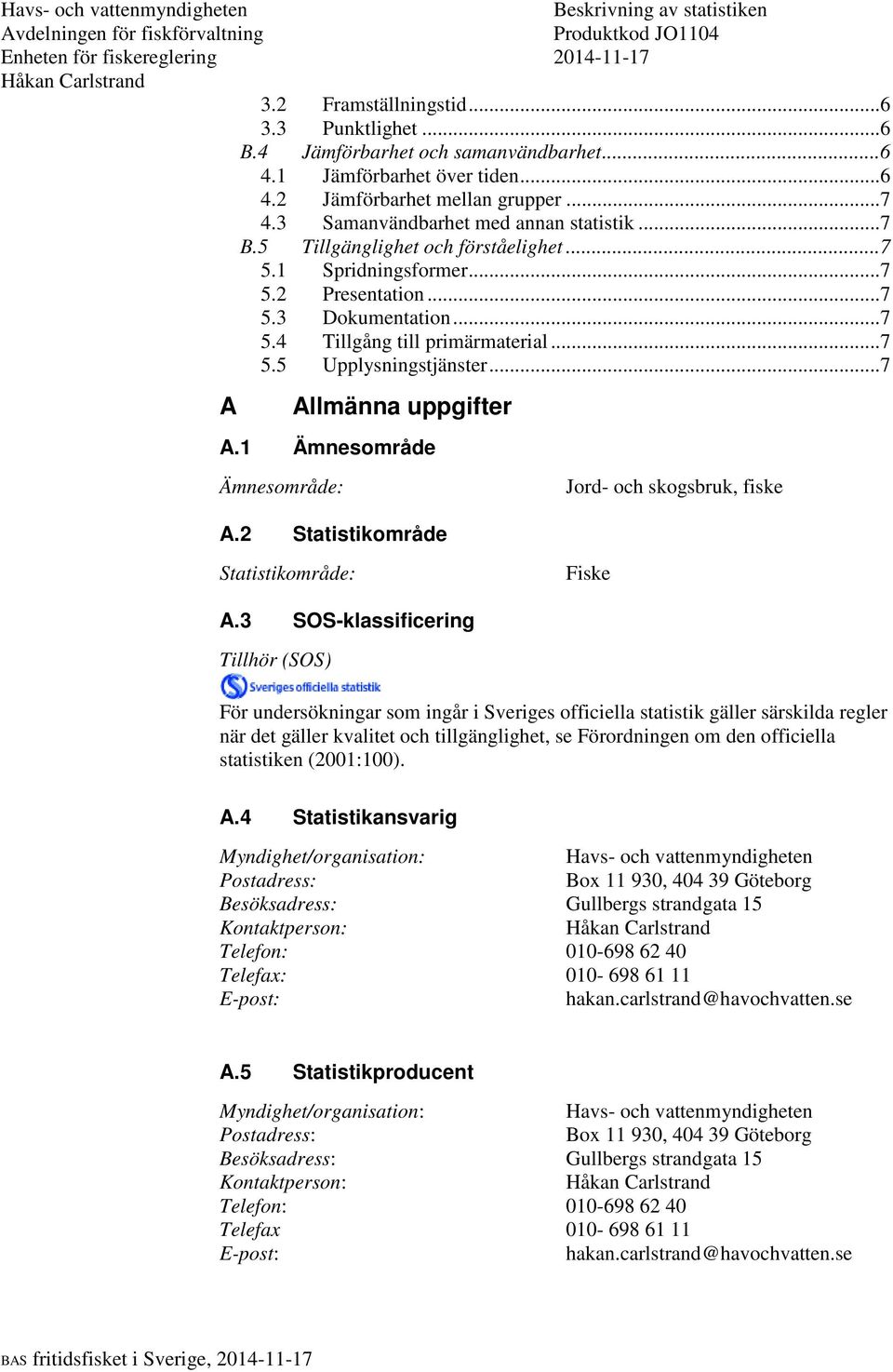 .. 7 A Allmänna uppgifter A.1 Ämnesområde Ämnesområde: A.2 Statistikområde Jord- och skogsbruk, fiske Statistikområde: Fiske A.