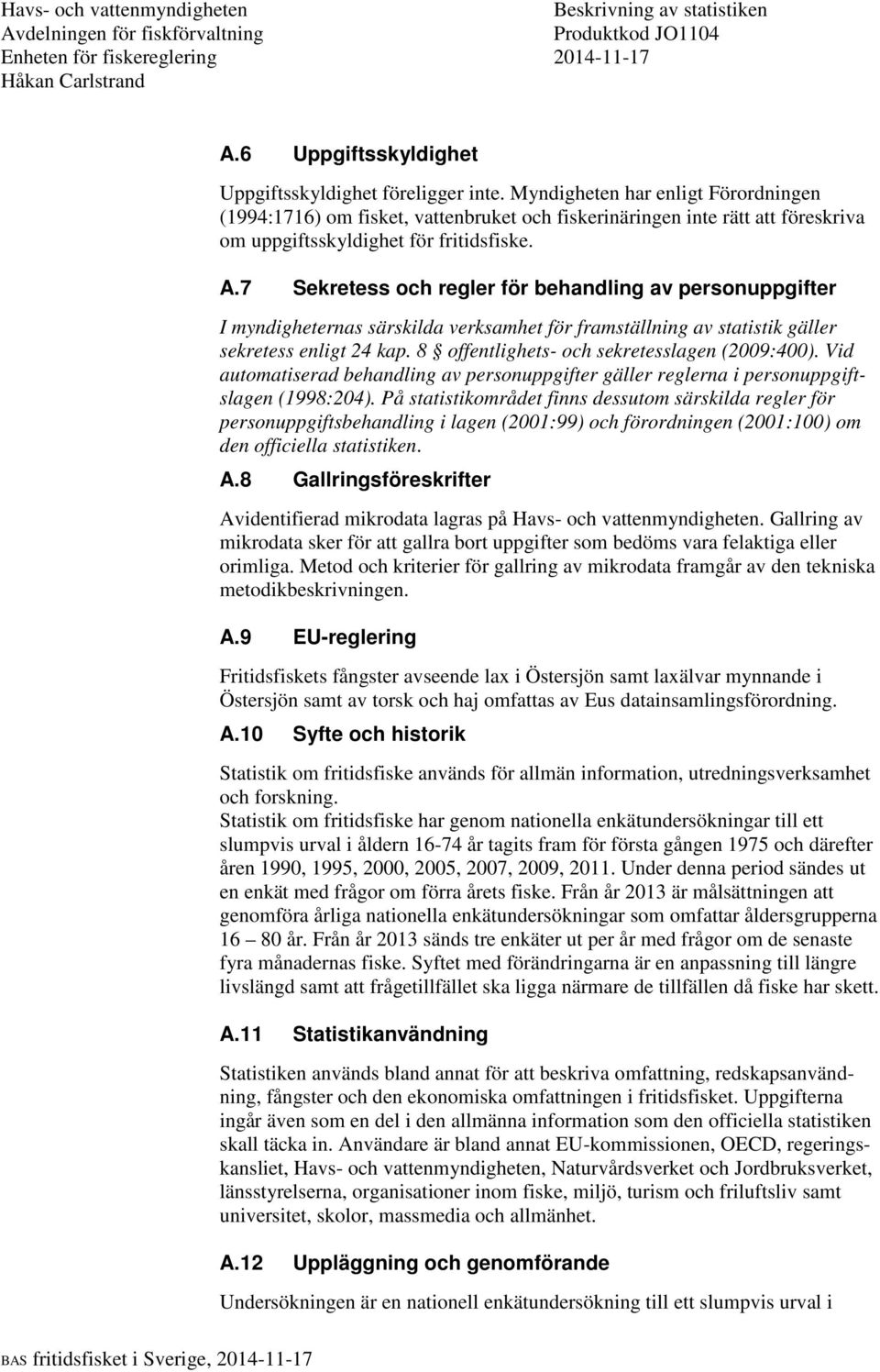 7 Sekretess och regler för behandling av personuppgifter I myndigheternas särskilda verksamhet för framställning av statistik gäller sekretess enligt 24 kap.