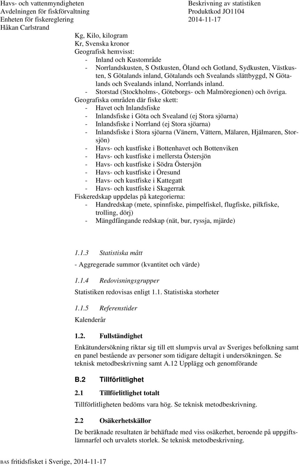 Geografiska områden där fiske skett: - Havet och Inlandsfiske - Inlandsfiske i Göta och Svealand (ej Stora sjöarna) - Inlandsfiske i Norrland (ej Stora sjöarna) - Inlandsfiske i Stora sjöarna