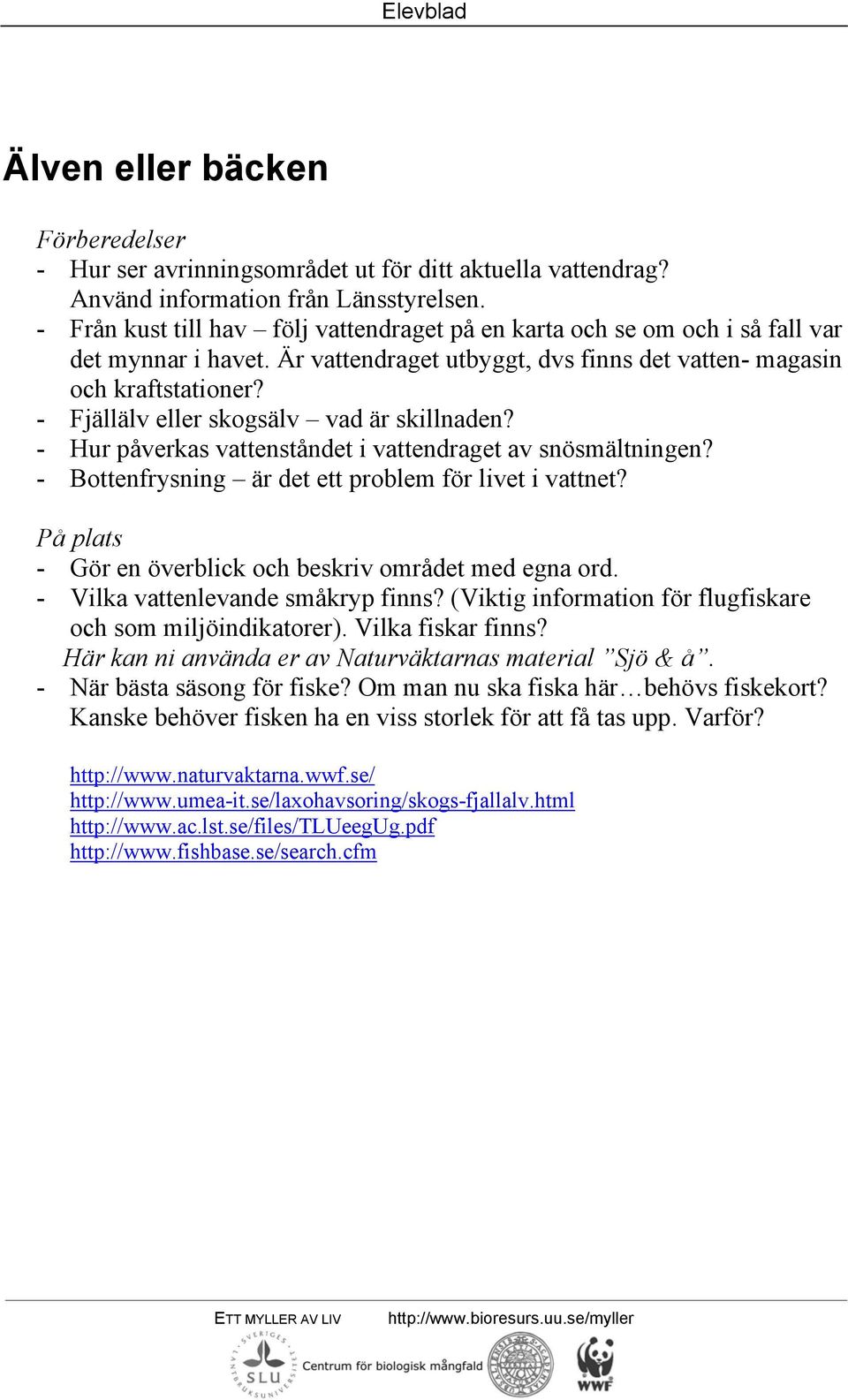 - Fjällälv eller skogsälv vad är skillnaden? - Hur påverkas vattenståndet i vattendraget av snösmältningen? - Bottenfrysning är det ett problem för livet i vattnet?