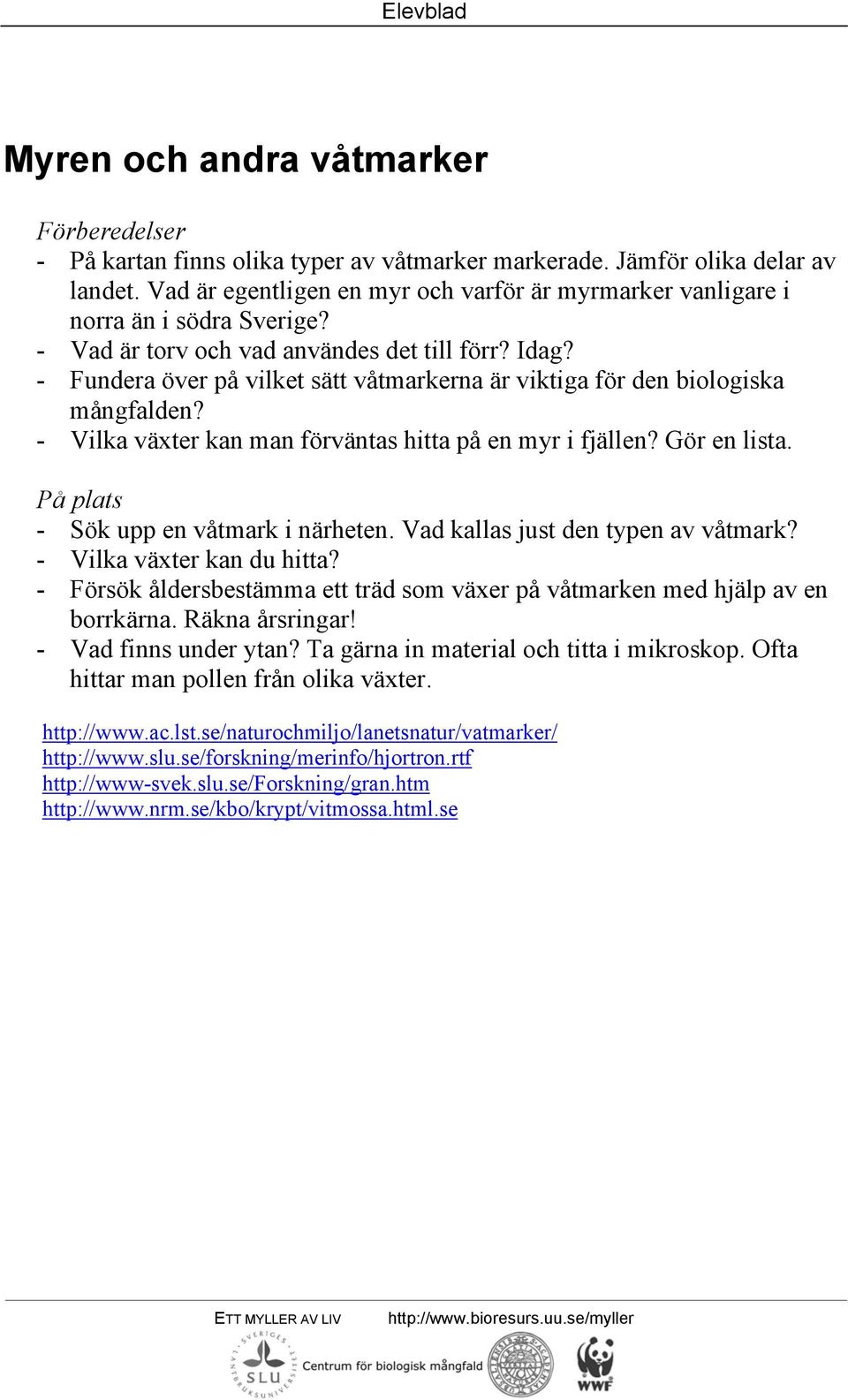 Gör en lista. - Sök upp en våtmark i närheten. Vad kallas just den typen av våtmark? - Vilka växter kan du hitta? - Försök åldersbestämma ett träd som växer på våtmarken med hjälp av en borrkärna.