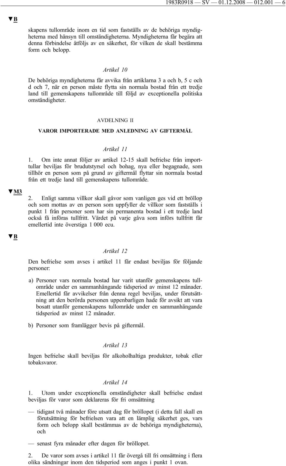 Artikel 10 De behöriga myndigheterna får avvika från artiklarna 3 a och b, 5 c och d och 7, när en person måste flytta sin normala bostad från ett tredje land till gemenskapens tullområde till följd