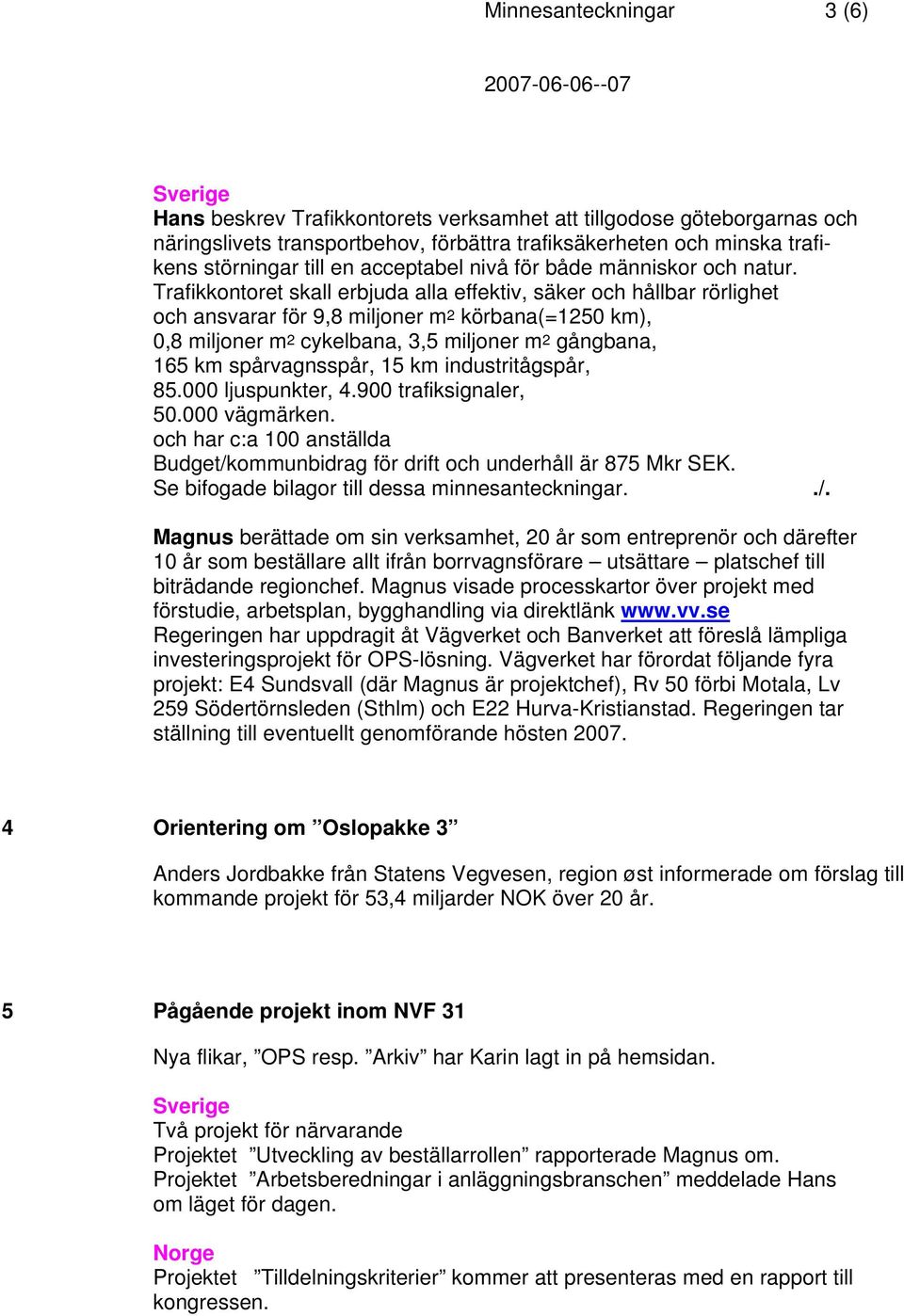 Trafikkontoret skall erbjuda alla effektiv, säker och hållbar rörlighet och ansvarar för 9,8 miljoner m2 körbana(=1250 km), 0,8 miljoner m2 cykelbana, 3,5 miljoner m2 gångbana, 165 km spårvagnsspår,