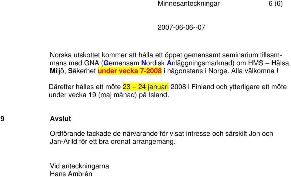 Därefter hålles ett möte 23 24 januari 2008 i Finland och ytterligare ett möte under vecka 19 (maj månad) på Island.