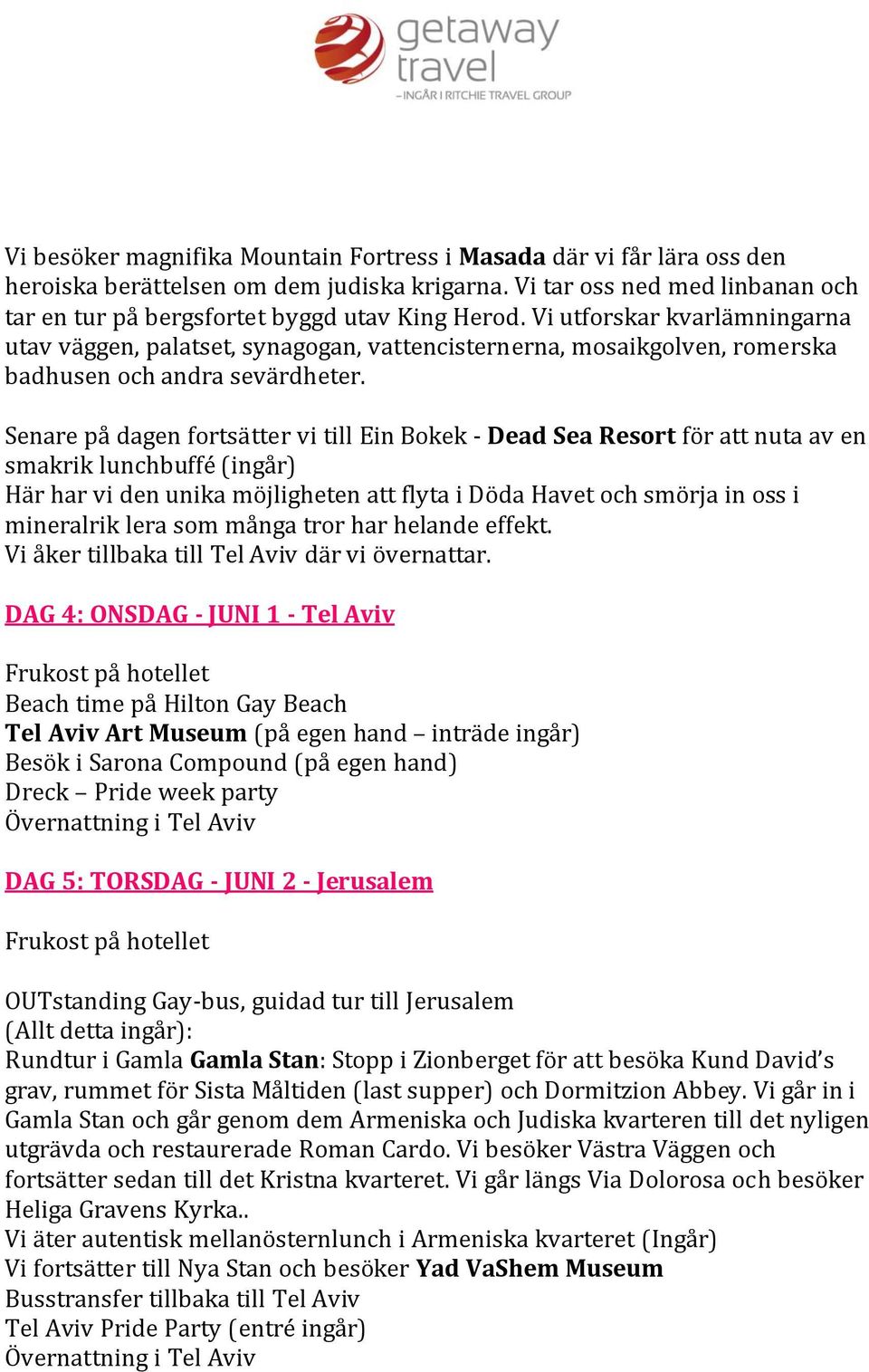 Senare på dagen fortsätter vi till Ein Bokek - Dead Sea Resort för att nuta av en smakrik lunchbuffé (ingår) Här har vi den unika möjligheten att flyta i Döda Havet och smörja in oss i mineralrik