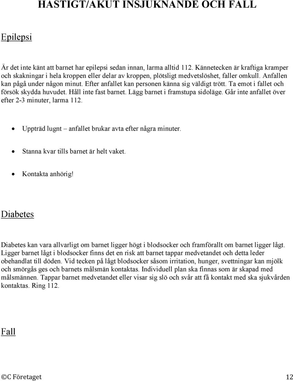 Efter anfallet kan personen känna sig väldigt trött. Ta emot i fallet och försök skydda huvudet. Håll inte fast barnet. Lägg barnet i framstupa sidoläge.