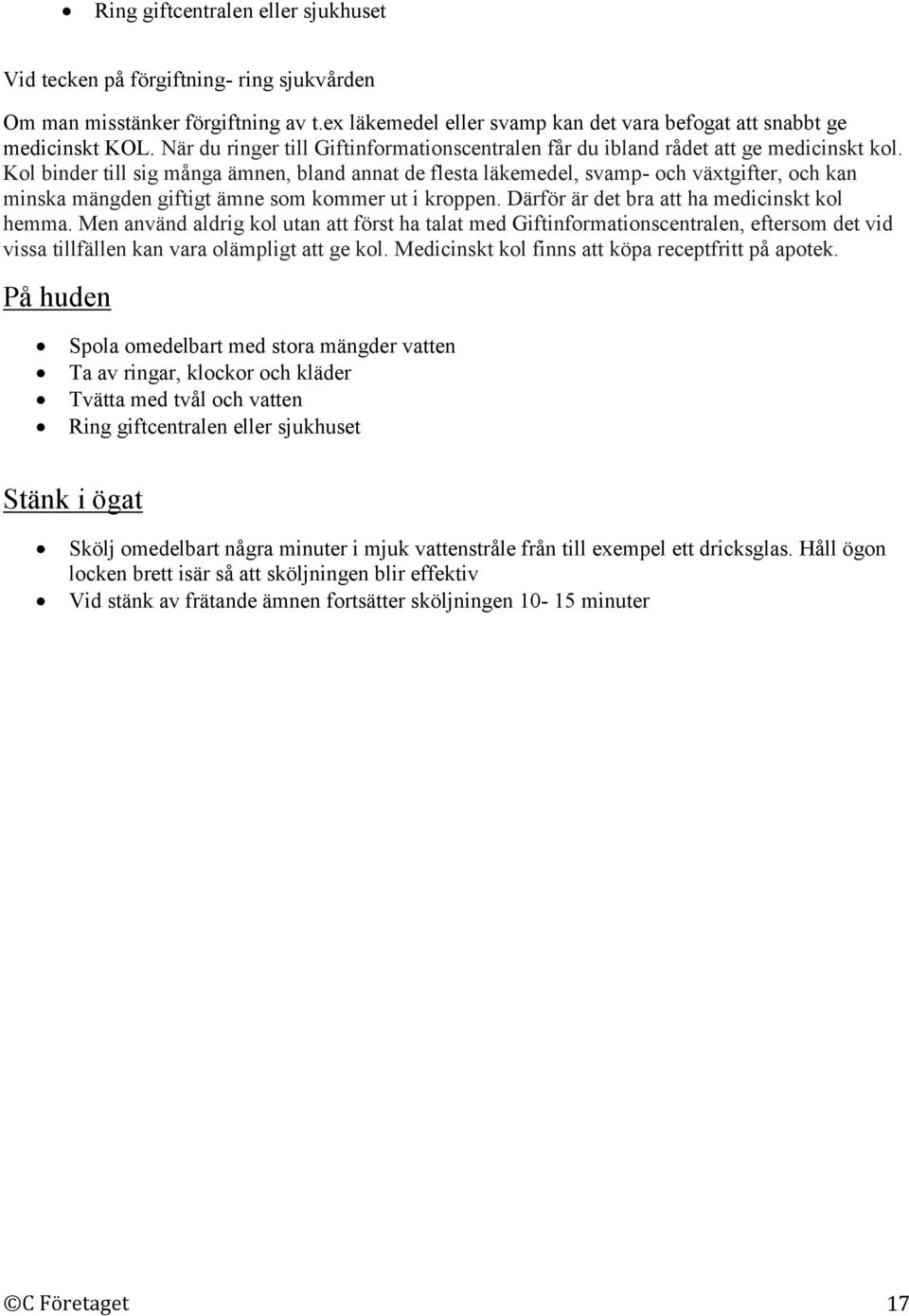 Kol binder till sig många ämnen, bland annat de flesta läkemedel, svamp- och växtgifter, och kan minska mängden giftigt ämne som kommer ut i kroppen. Därför är det bra att ha medicinskt kol hemma.