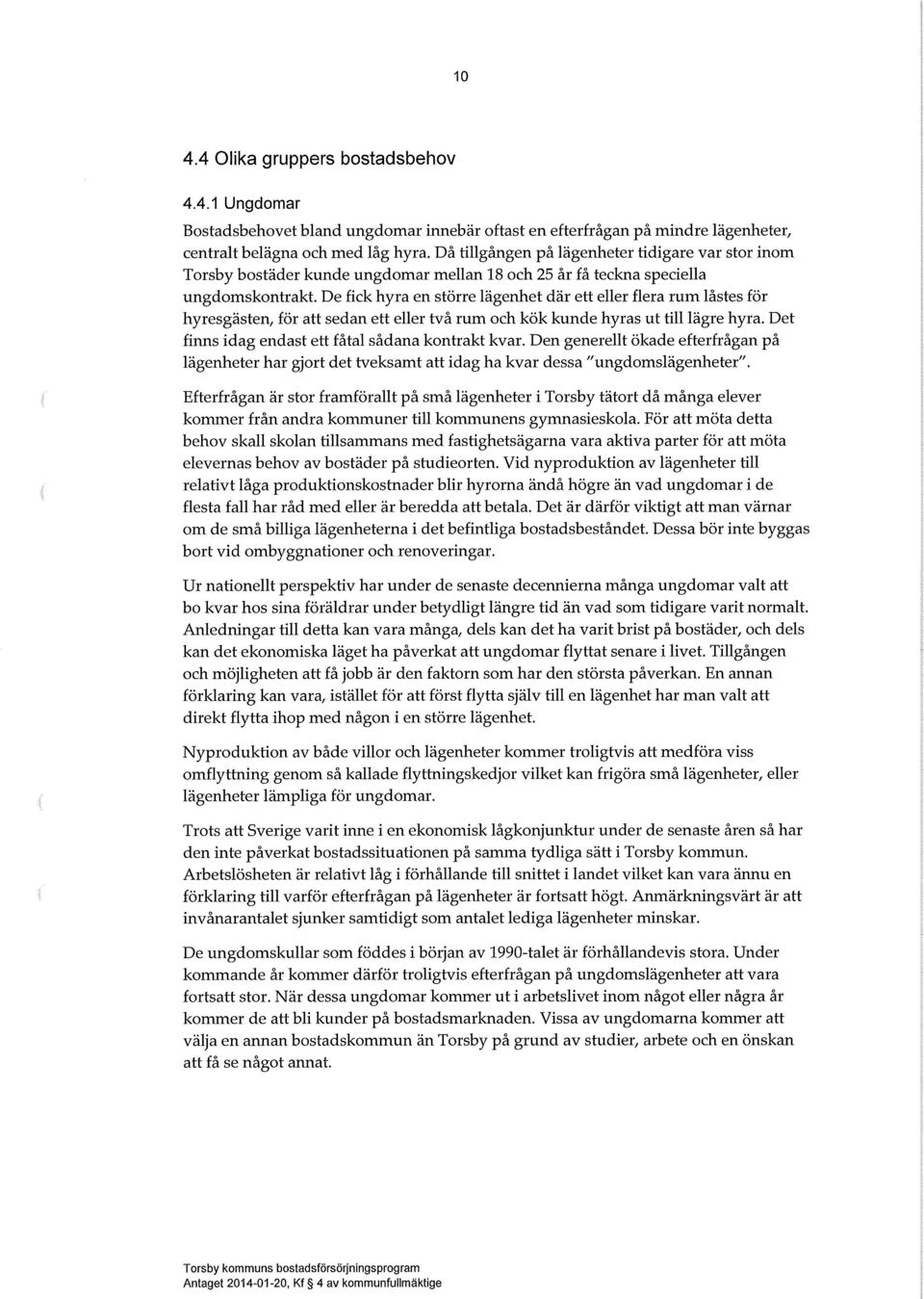 De fick hyra en större ägenhet där ett eer fera rum åstes för hyresgästen, för att sedan ett eer två rum och kök kunde hyras ut tiägre hyra. Det finns idag endast ett fåta sådana kontrakt kvar.