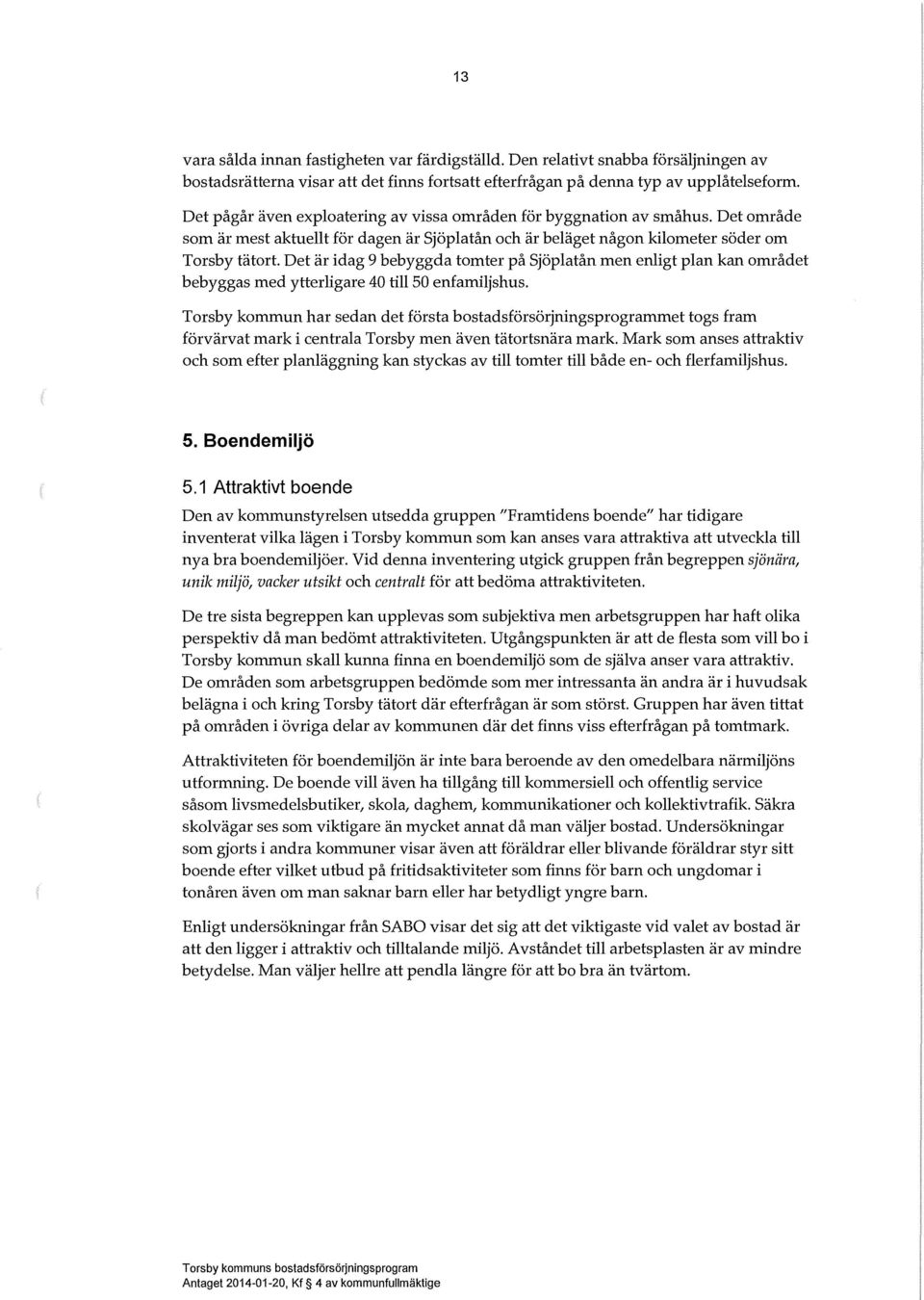 Det är idag 9 bebyggda tomter på Sjöpatån men enigt pan kan området bebyggas med ytterigare 40 ti 50 enfamijshus.