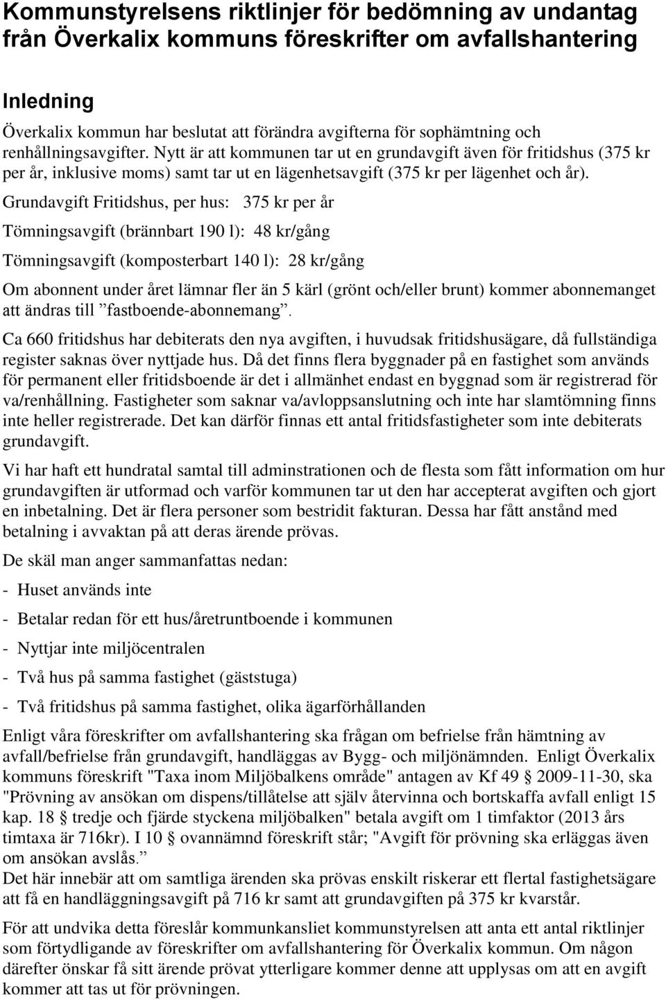 Grundavgift Fritidshus, per hus: 375 kr per år Tömningsavgift (brännbart 190 l): 48 kr/gång Tömningsavgift (komposterbart 140 l): 28 kr/gång Om abonnent under året lämnar fler än 5 kärl (grönt