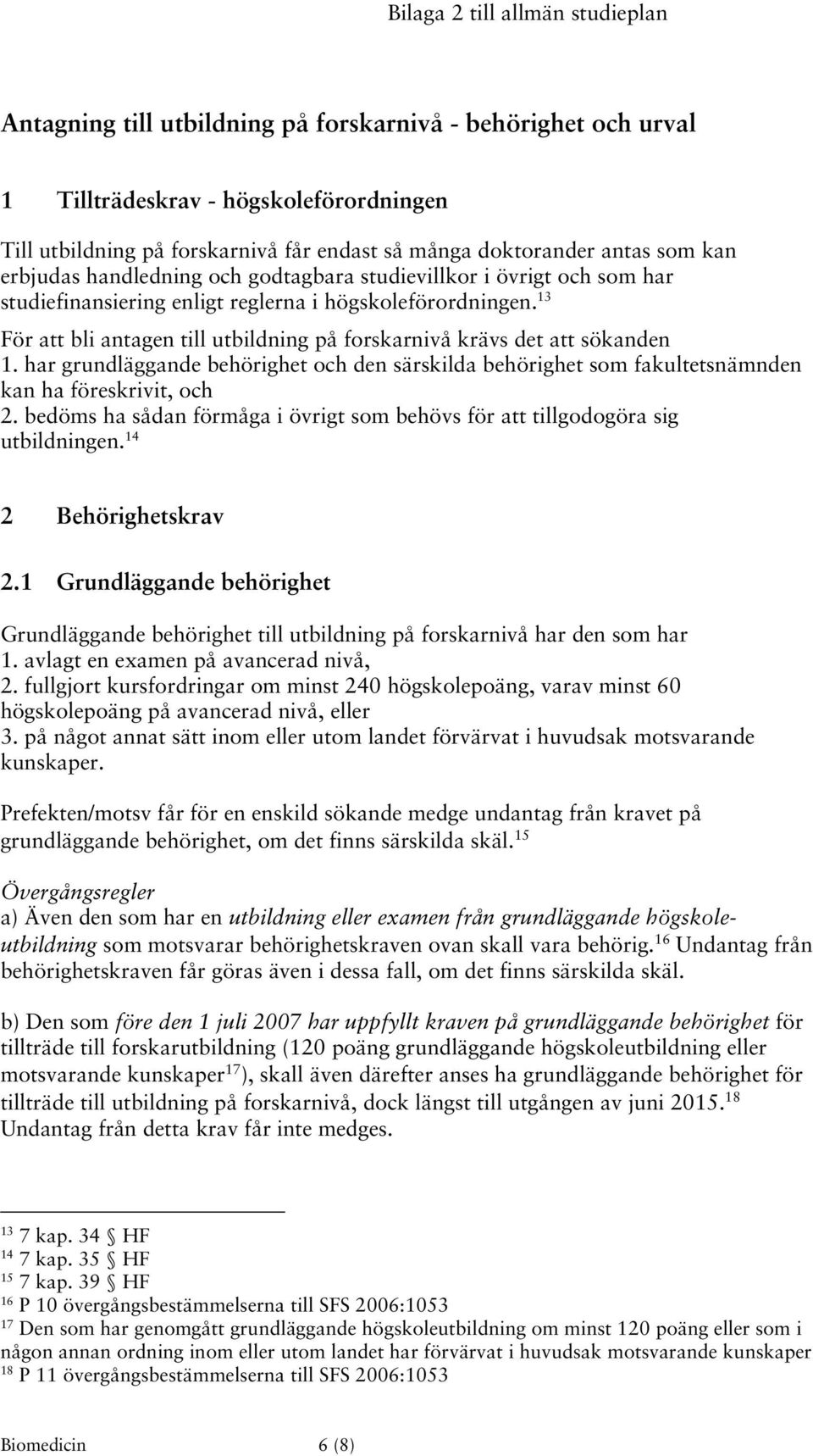 13 För att bli antagen till utbildning på forskarnivå krävs det att sökanden 1. har grundläggande behörighet och den särskilda behörighet som fakultetsnämnden kan ha föreskrivit, och 2.