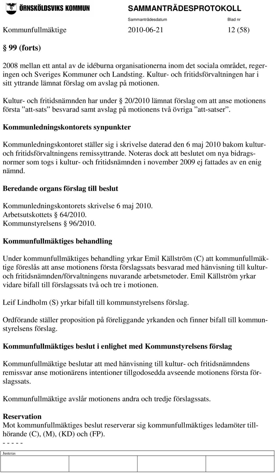 Kultur- och fritidsnämnden har under 20/2010 lämnat förslag om att anse motionens första att-sats besvarad samt avslag på motionens två övriga att-satser.