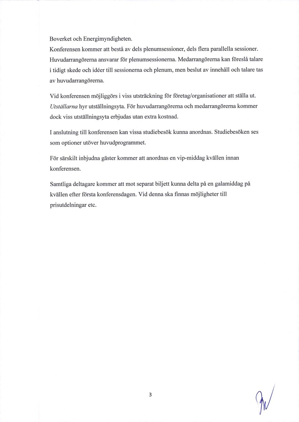 Vid konferensen méjliggiirs i viss utstréickning for fdretag/organisationer att stéilla ut. Utstdllarna hyr utstiillningsyta.