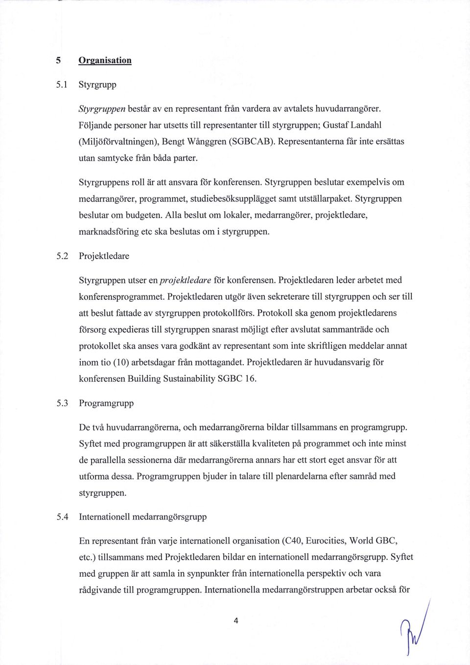 Styrgruppens roll éir att ansvara for konferensen. Styrgruppen beslutar exempelvis om medarrangéirer, programmet, studiebesoksuppléigget samt utstéillarpaket. Styrgruppen beslutar om budgeten.