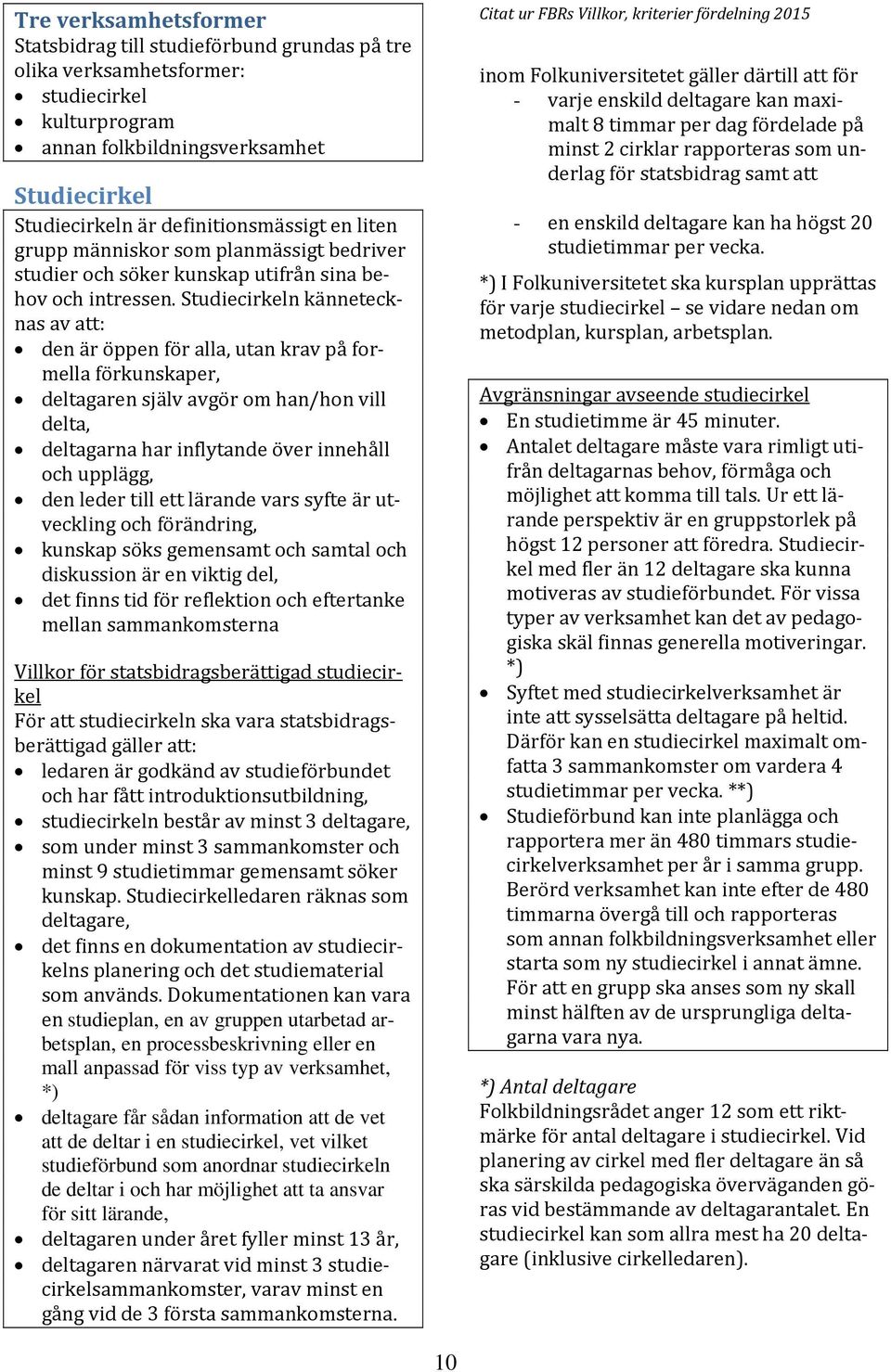 Studiecirkeln kännetecknas av att: den är öppen för alla, utan krav på formella förkunskaper, deltagaren själv avgör om han/hon vill delta, deltagarna har inflytande över innehåll och upplägg, den