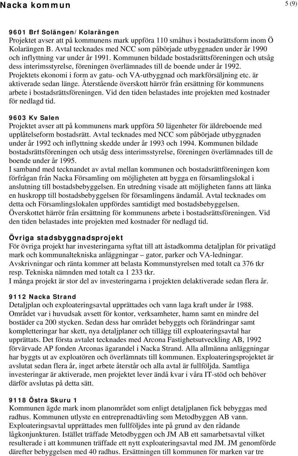 Kommunen bildade bostadsrättsföreningen och utsåg dess interimsstyrelse, föreningen överlämnades till de boende under år 1992.