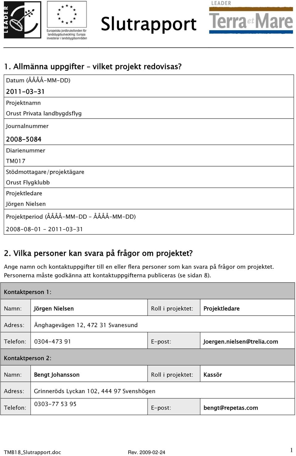 (ÅÅÅÅ-MM-DD ÅÅÅÅ-MM-DD) 2008-08-01-2011-03-31 2. Vilka personer kan svara på frågor om projektet? Ange namn och kontaktuppgifter till en eller flera personer som kan svara på frågor om projektet.