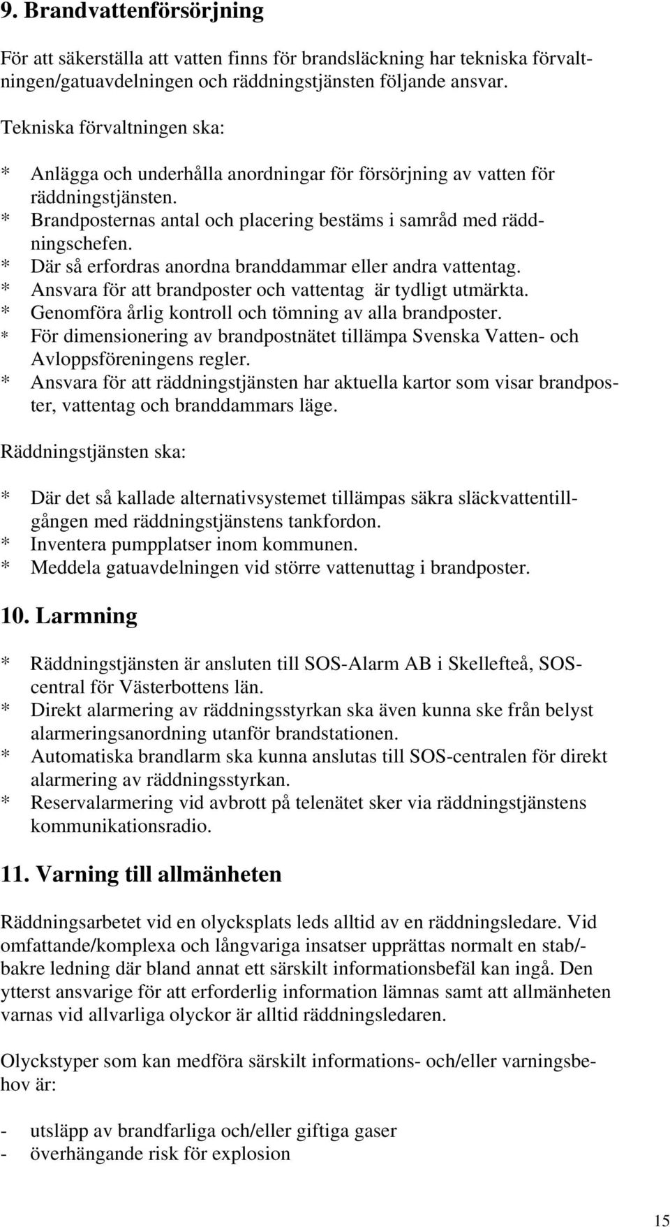 * Där så erfordras anordna branddammar eller andra vattentag. * Ansvara för att brandposter och vattentag är tydligt utmärkta. * Genomföra årlig kontroll och tömning av alla brandposter.