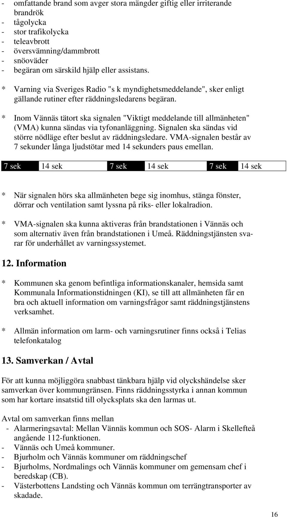 * Inom Vännäs tätort ska signalen "Viktigt meddelande till allmänheten" (VMA) kunna sändas via tyfonanläggning. Signalen ska sändas vid större nödläge efter beslut av räddningsledare.